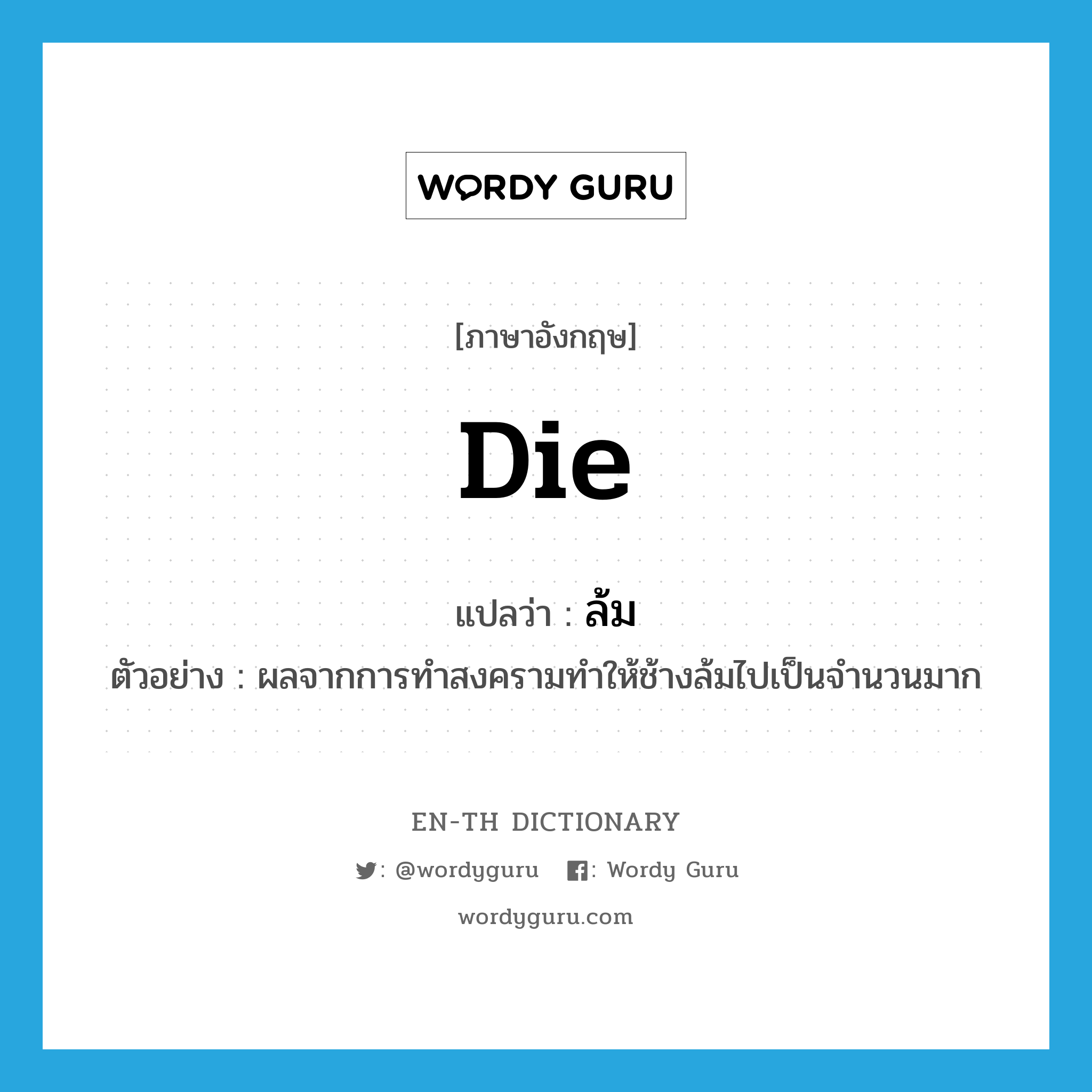 die แปลว่า?, คำศัพท์ภาษาอังกฤษ die แปลว่า ล้ม ประเภท V ตัวอย่าง ผลจากการทำสงครามทำให้ช้างล้มไปเป็นจำนวนมาก หมวด V