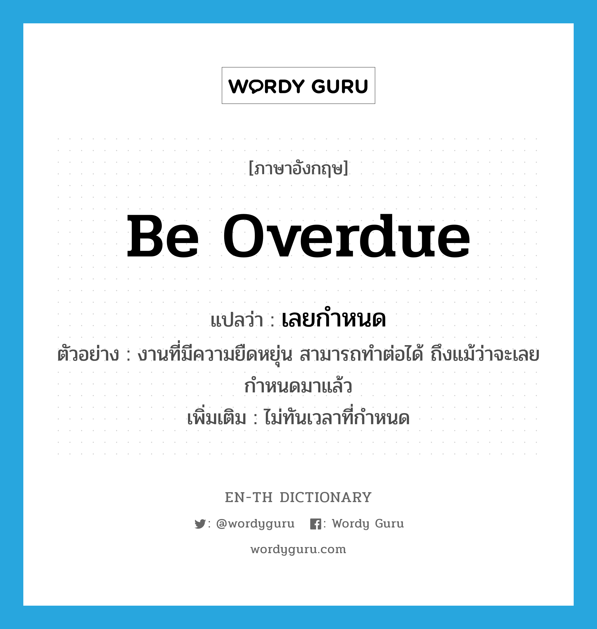 be overdue แปลว่า?, คำศัพท์ภาษาอังกฤษ be overdue แปลว่า เลยกำหนด ประเภท V ตัวอย่าง งานที่มีความยืดหยุ่น สามารถทำต่อได้ ถึงแม้ว่าจะเลยกำหนดมาแล้ว เพิ่มเติม ไม่ทันเวลาที่กำหนด หมวด V