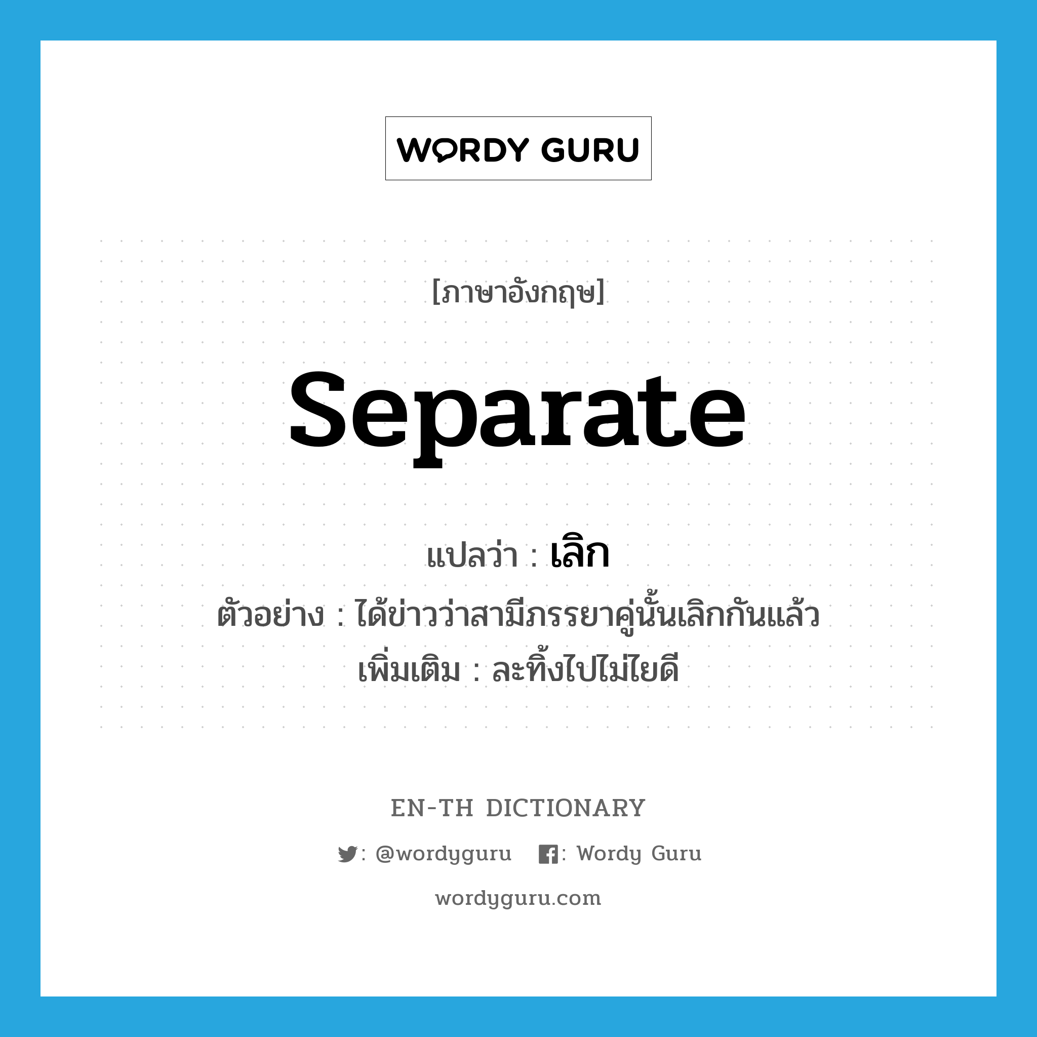 separate แปลว่า?, คำศัพท์ภาษาอังกฤษ separate แปลว่า เลิก ประเภท V ตัวอย่าง ได้ข่าวว่าสามีภรรยาคู่นั้นเลิกกันแล้ว เพิ่มเติม ละทิ้งไปไม่ไยดี หมวด V