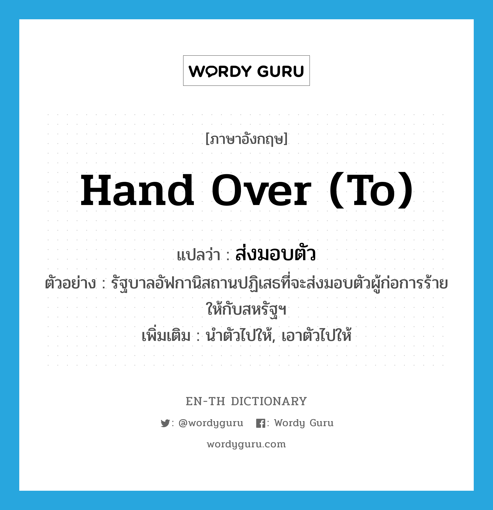 hand over (to) แปลว่า?, คำศัพท์ภาษาอังกฤษ hand over (to) แปลว่า ส่งมอบตัว ประเภท V ตัวอย่าง รัฐบาลอัฟกานิสถานปฏิเสธที่จะส่งมอบตัวผู้ก่อการร้ายให้กับสหรัฐฯ เพิ่มเติม นำตัวไปให้, เอาตัวไปให้ หมวด V