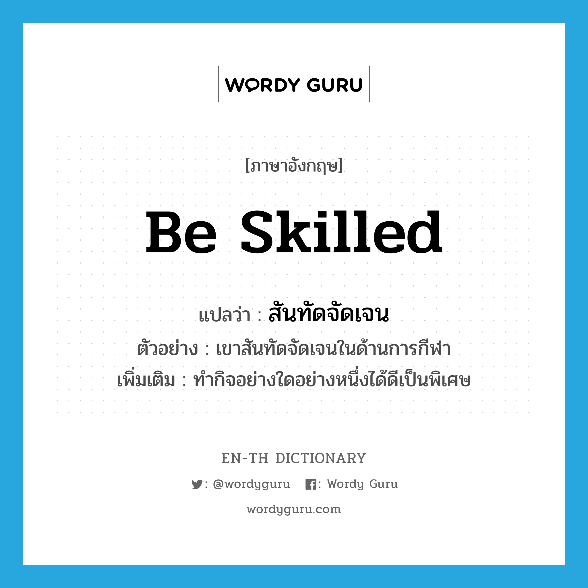 be skilled แปลว่า?, คำศัพท์ภาษาอังกฤษ be skilled แปลว่า สันทัดจัดเจน ประเภท V ตัวอย่าง เขาสันทัดจัดเจนในด้านการกีฬา เพิ่มเติม ทำกิจอย่างใดอย่างหนึ่งได้ดีเป็นพิเศษ หมวด V