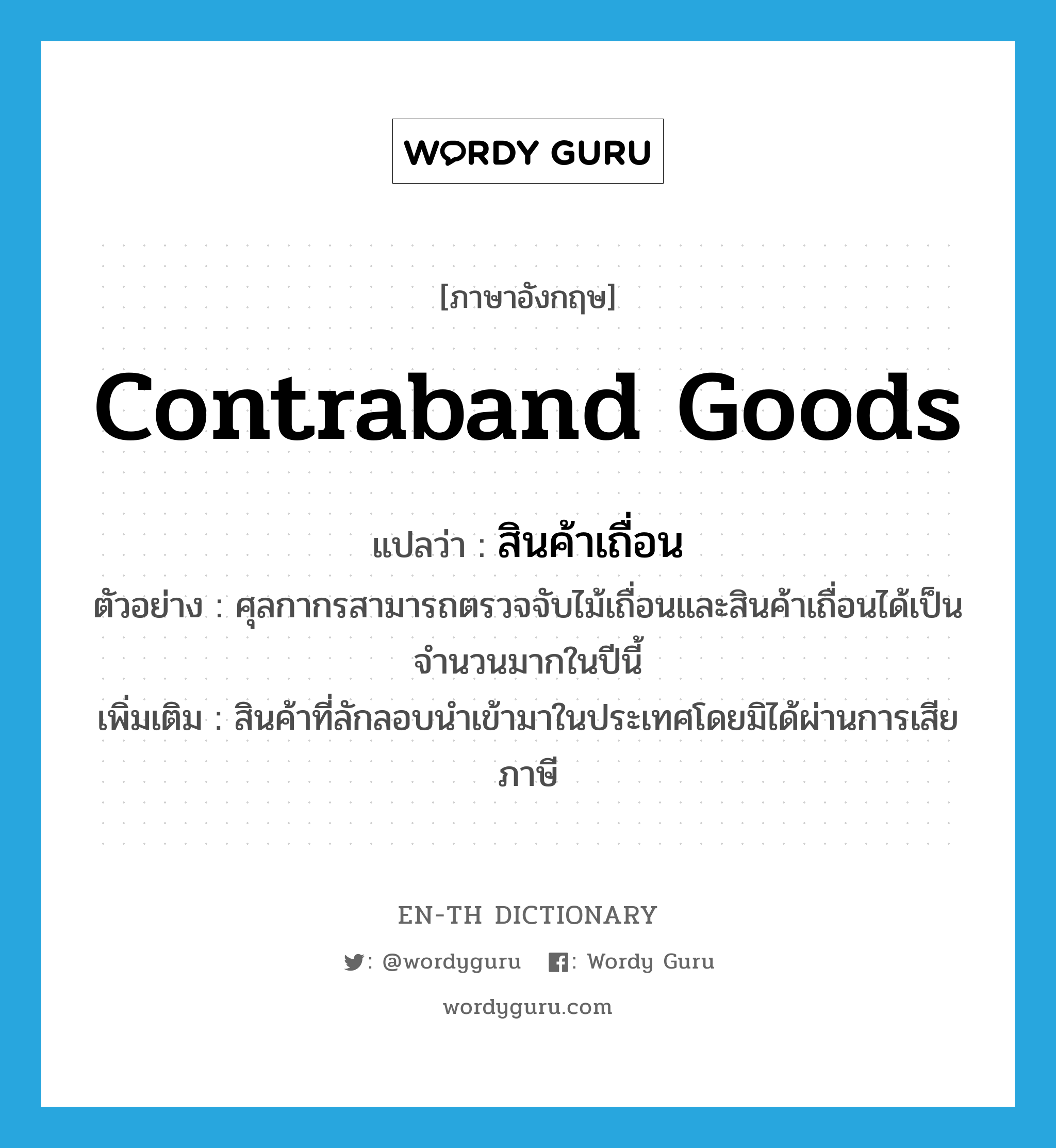 contraband goods แปลว่า?, คำศัพท์ภาษาอังกฤษ contraband goods แปลว่า สินค้าเถื่อน ประเภท N ตัวอย่าง ศุลกากรสามารถตรวจจับไม้เถื่อนและสินค้าเถื่อนได้เป็นจำนวนมากในปีนี้ เพิ่มเติม สินค้าที่ลักลอบนำเข้ามาในประเทศโดยมิได้ผ่านการเสียภาษี หมวด N