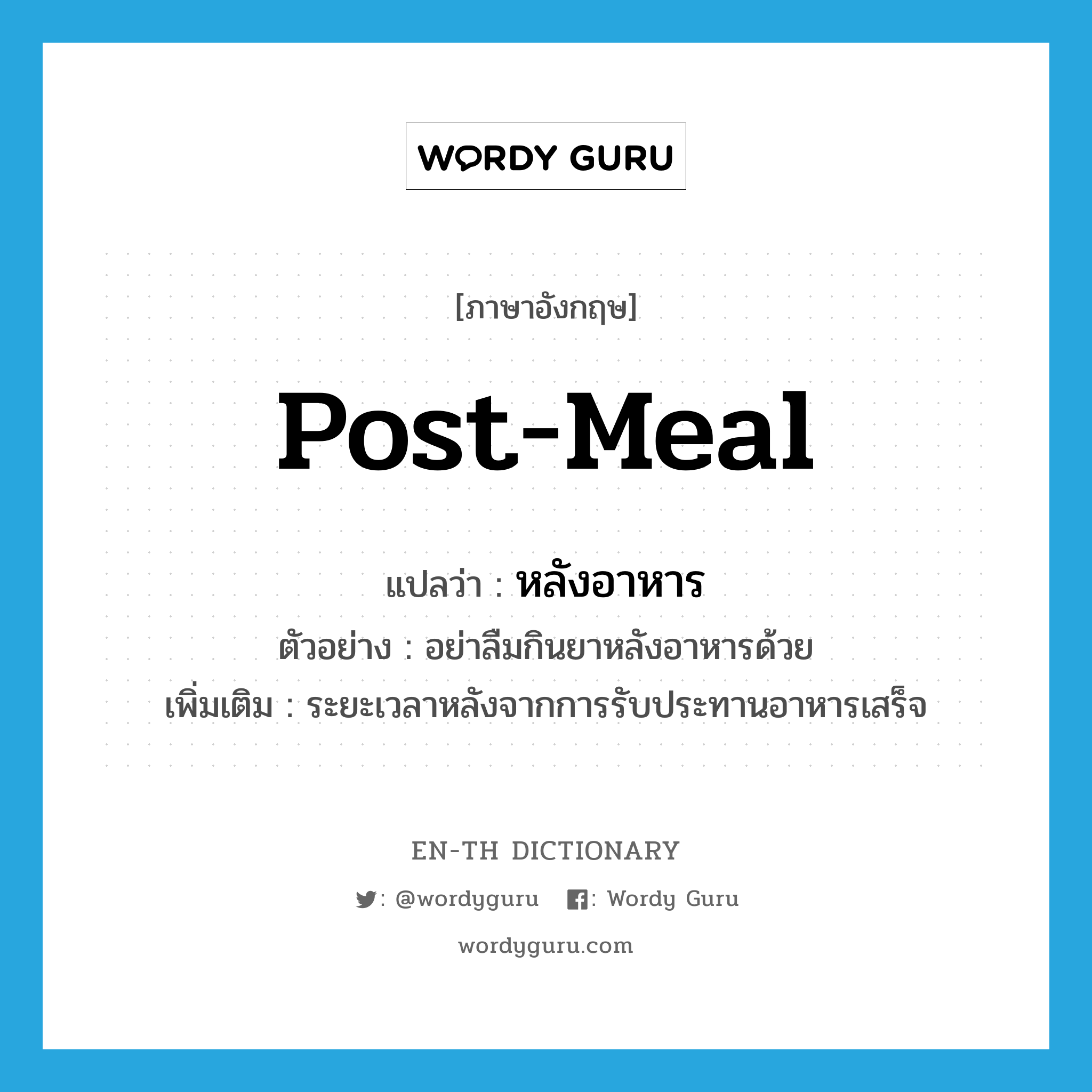 post-meal แปลว่า?, คำศัพท์ภาษาอังกฤษ post-meal แปลว่า หลังอาหาร ประเภท ADJ ตัวอย่าง อย่าลืมกินยาหลังอาหารด้วย เพิ่มเติม ระยะเวลาหลังจากการรับประทานอาหารเสร็จ หมวด ADJ