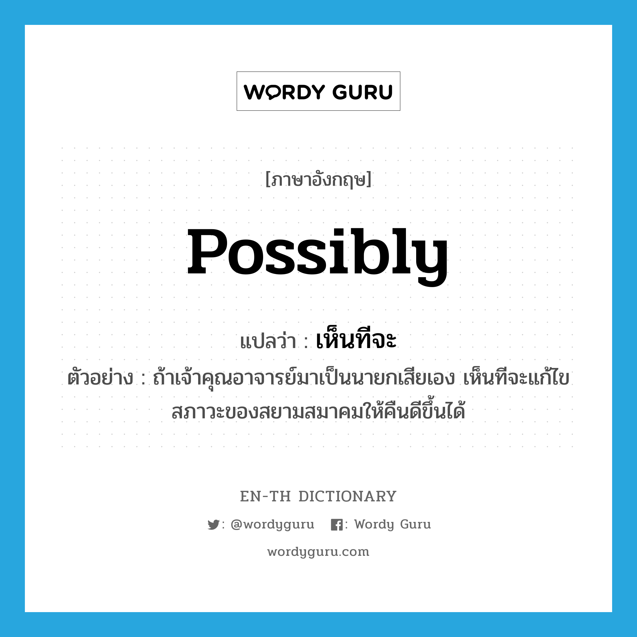 possibly แปลว่า?, คำศัพท์ภาษาอังกฤษ possibly แปลว่า เห็นทีจะ ประเภท AUX ตัวอย่าง ถ้าเจ้าคุณอาจารย์มาเป็นนายกเสียเอง เห็นทีจะแก้ไขสภาวะของสยามสมาคมให้คืนดีขึ้นได้ หมวด AUX