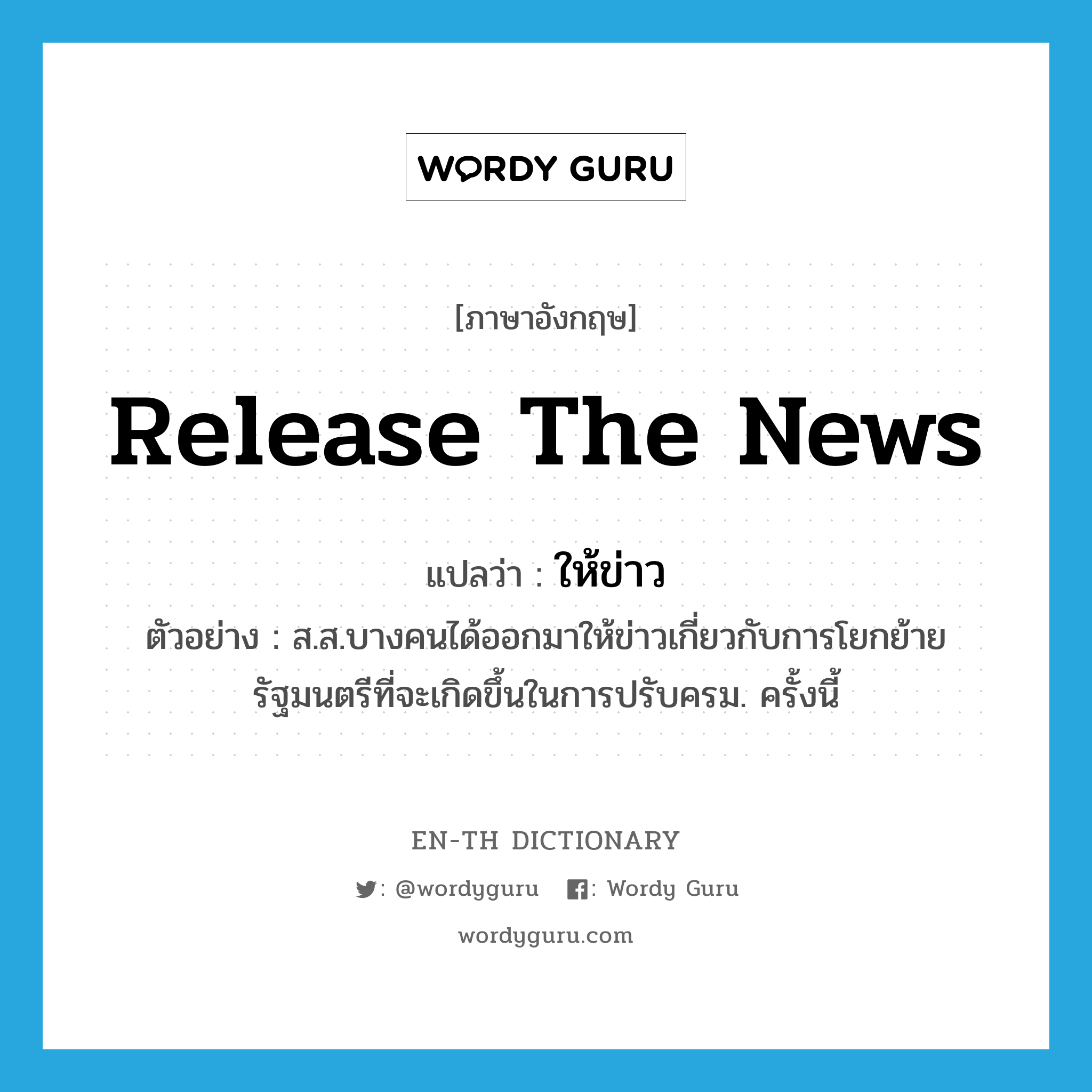 release the news แปลว่า?, คำศัพท์ภาษาอังกฤษ release the news แปลว่า ให้ข่าว ประเภท V ตัวอย่าง ส.ส.บางคนได้ออกมาให้ข่าวเกี่ยวกับการโยกย้ายรัฐมนตรีที่จะเกิดขึ้นในการปรับครม. ครั้งนี้ หมวด V