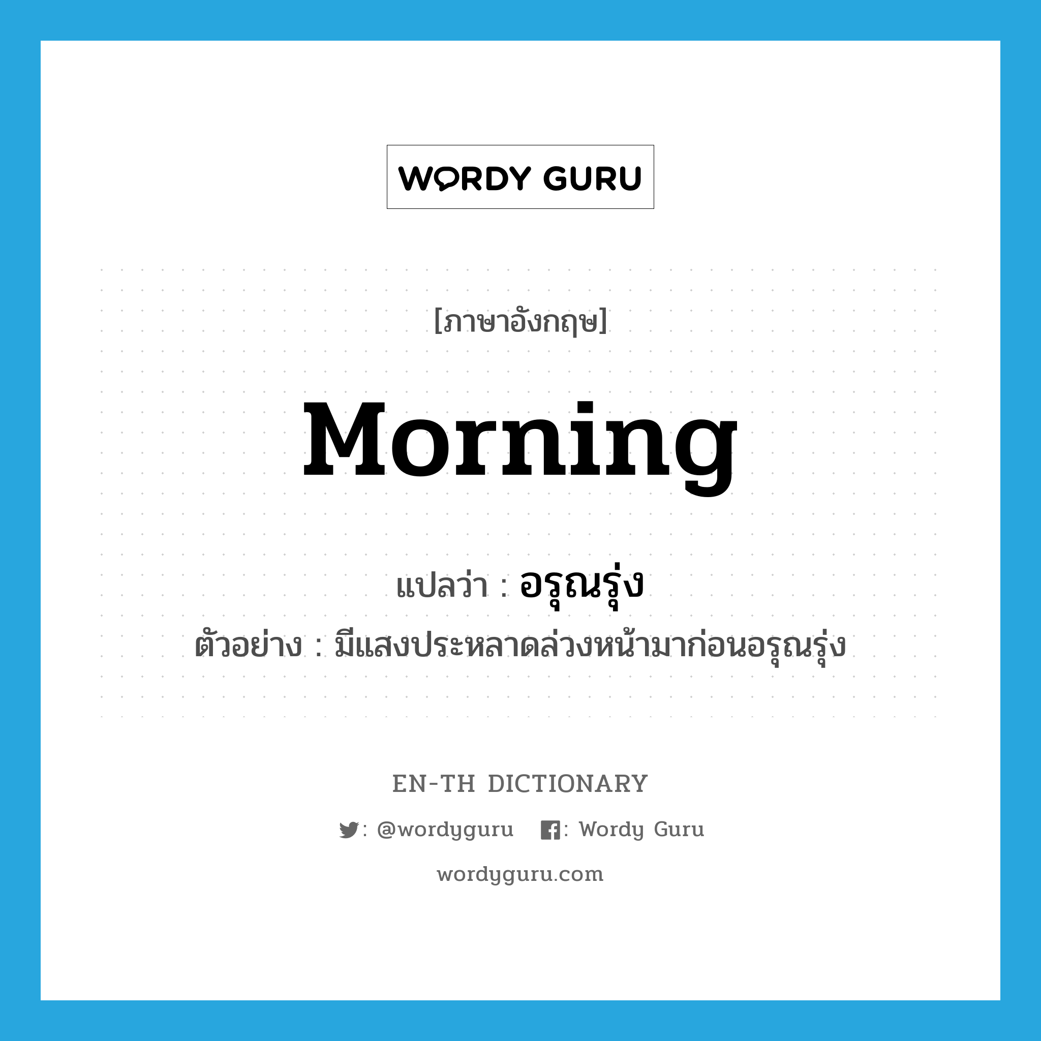 morning แปลว่า?, คำศัพท์ภาษาอังกฤษ morning แปลว่า อรุณรุ่ง ประเภท N ตัวอย่าง มีแสงประหลาดล่วงหน้ามาก่อนอรุณรุ่ง หมวด N