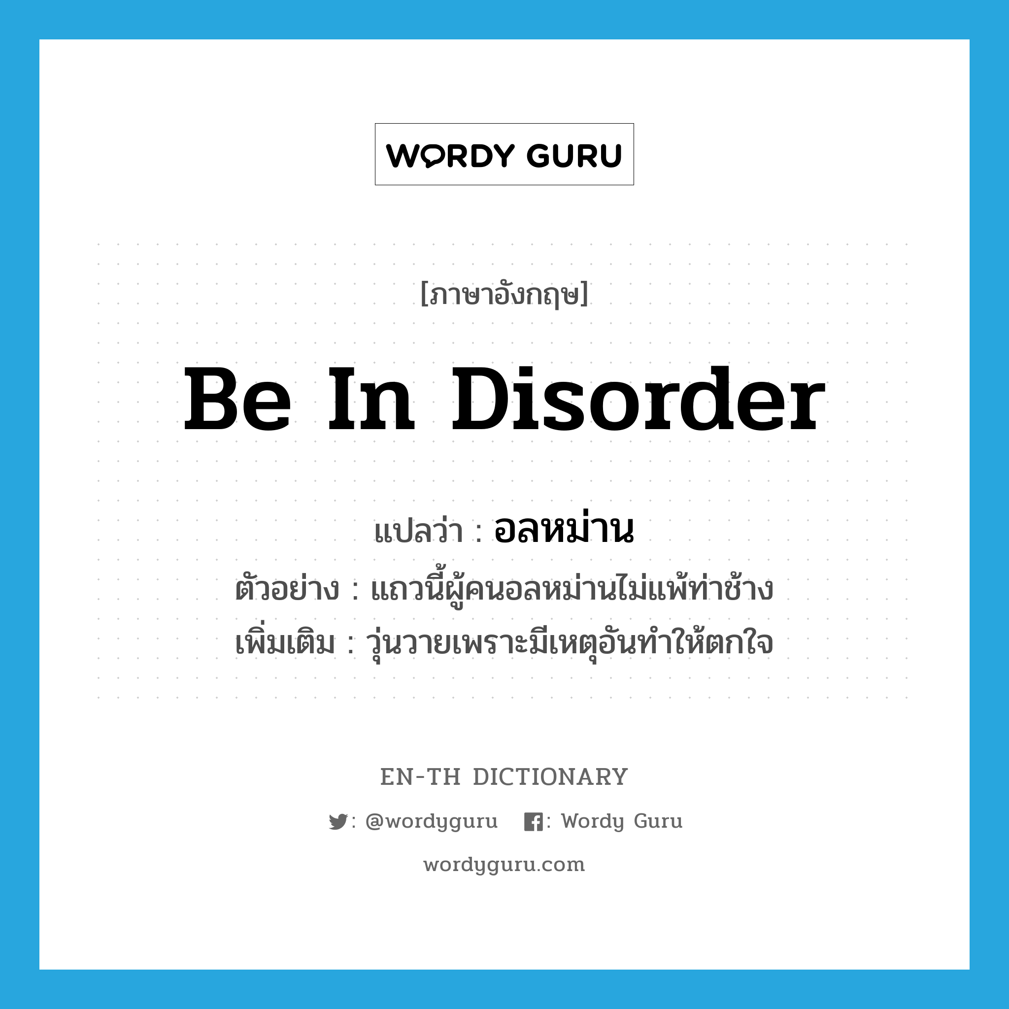 be in disorder แปลว่า?, คำศัพท์ภาษาอังกฤษ be in disorder แปลว่า อลหม่าน ประเภท V ตัวอย่าง แถวนี้ผู้คนอลหม่านไม่แพ้ท่าช้าง เพิ่มเติม วุ่นวายเพราะมีเหตุอันทำให้ตกใจ หมวด V