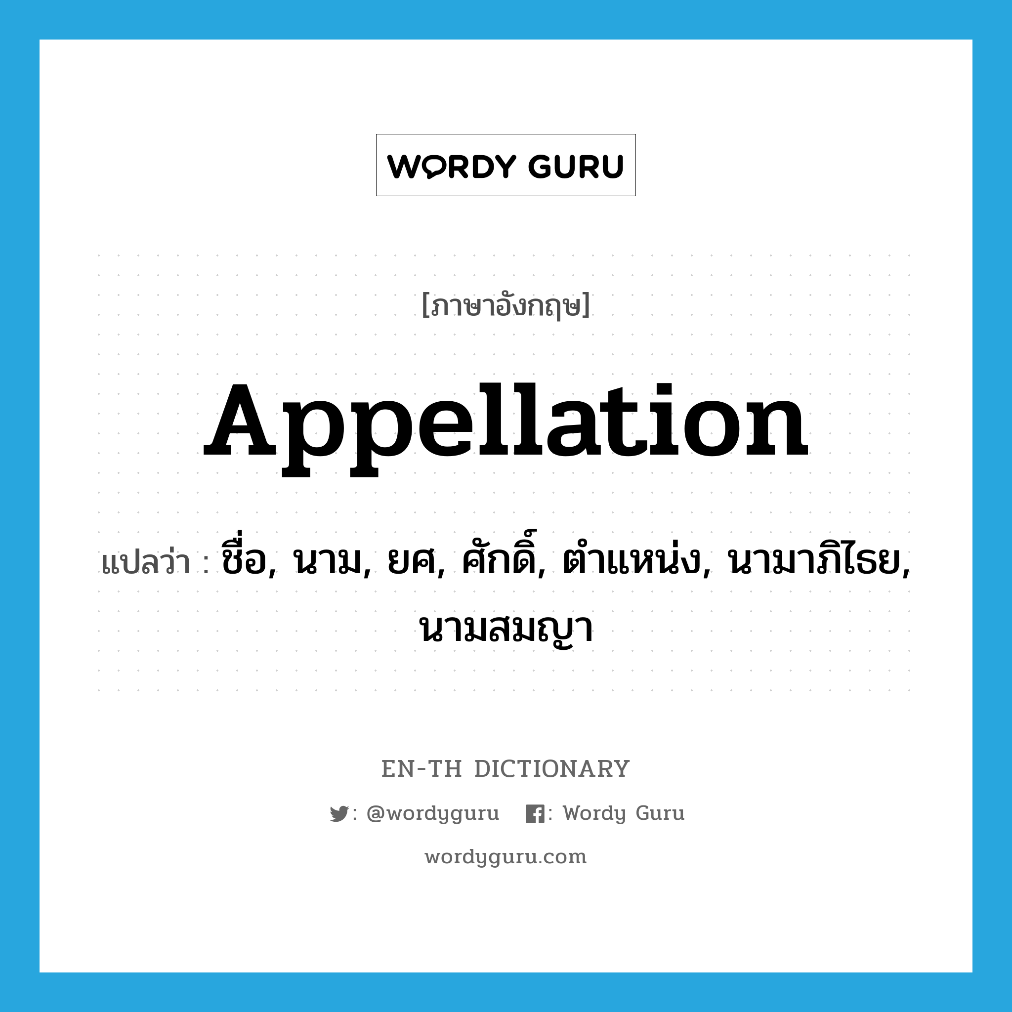 appellation แปลว่า?, คำศัพท์ภาษาอังกฤษ appellation แปลว่า ชื่อ, นาม, ยศ, ศักดิ์, ตำแหน่ง, นามาภิไธย, นามสมญา ประเภท N หมวด N