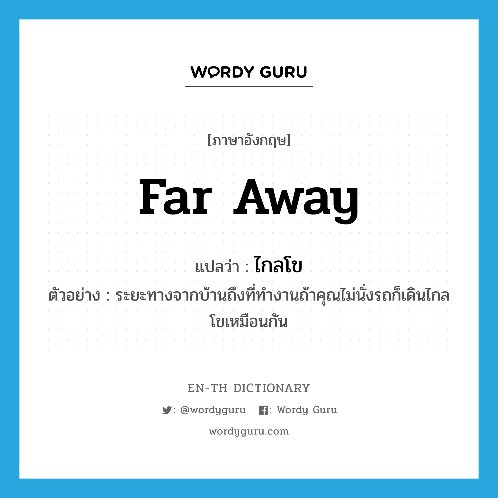 far away แปลว่า?, คำศัพท์ภาษาอังกฤษ far away แปลว่า ไกลโข ประเภท ADV ตัวอย่าง ระยะทางจากบ้านถึงที่ทำงานถ้าคุณไม่นั่งรถก็เดินไกลโขเหมือนกัน หมวด ADV