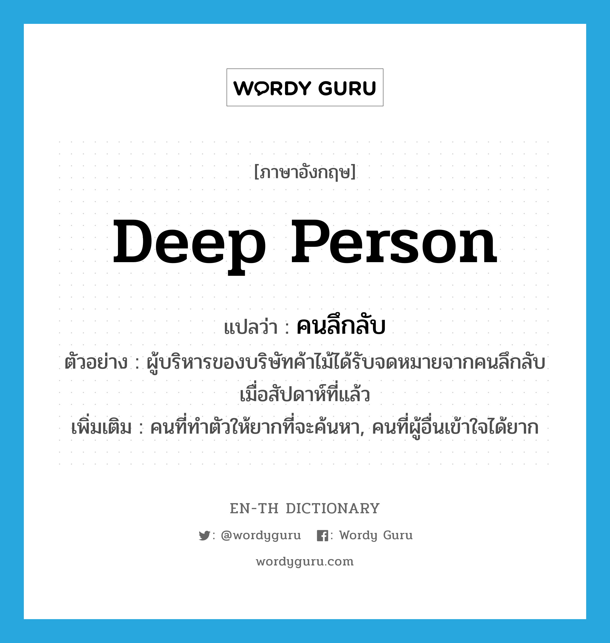 deep person แปลว่า?, คำศัพท์ภาษาอังกฤษ deep person แปลว่า คนลึกลับ ประเภท N ตัวอย่าง ผู้บริหารของบริษัทค้าไม้ได้รับจดหมายจากคนลึกลับเมื่อสัปดาห์ที่แล้ว เพิ่มเติม คนที่ทำตัวให้ยากที่จะค้นหา, คนที่ผู้อื่นเข้าใจได้ยาก หมวด N