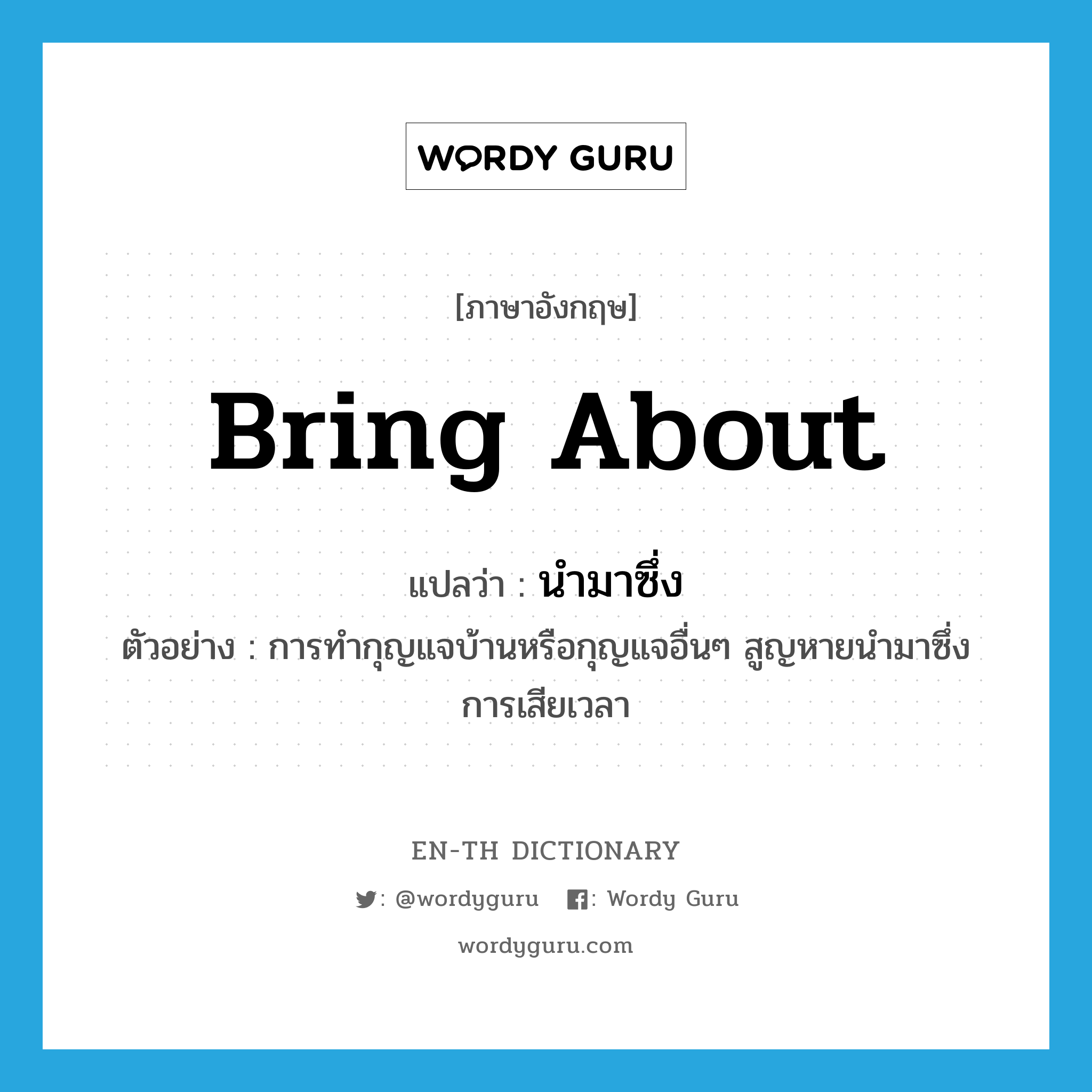 bring about แปลว่า?, คำศัพท์ภาษาอังกฤษ bring about แปลว่า นำมาซึ่ง ประเภท V ตัวอย่าง การทำกุญแจบ้านหรือกุญแจอื่นๆ สูญหายนำมาซึ่งการเสียเวลา หมวด V