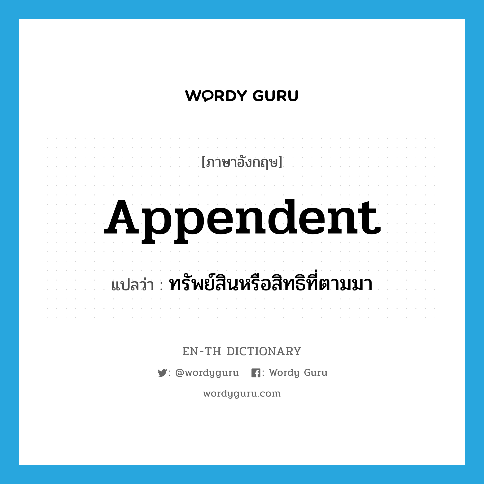 appendent แปลว่า?, คำศัพท์ภาษาอังกฤษ appendent แปลว่า ทรัพย์สินหรือสิทธิที่ตามมา ประเภท N หมวด N