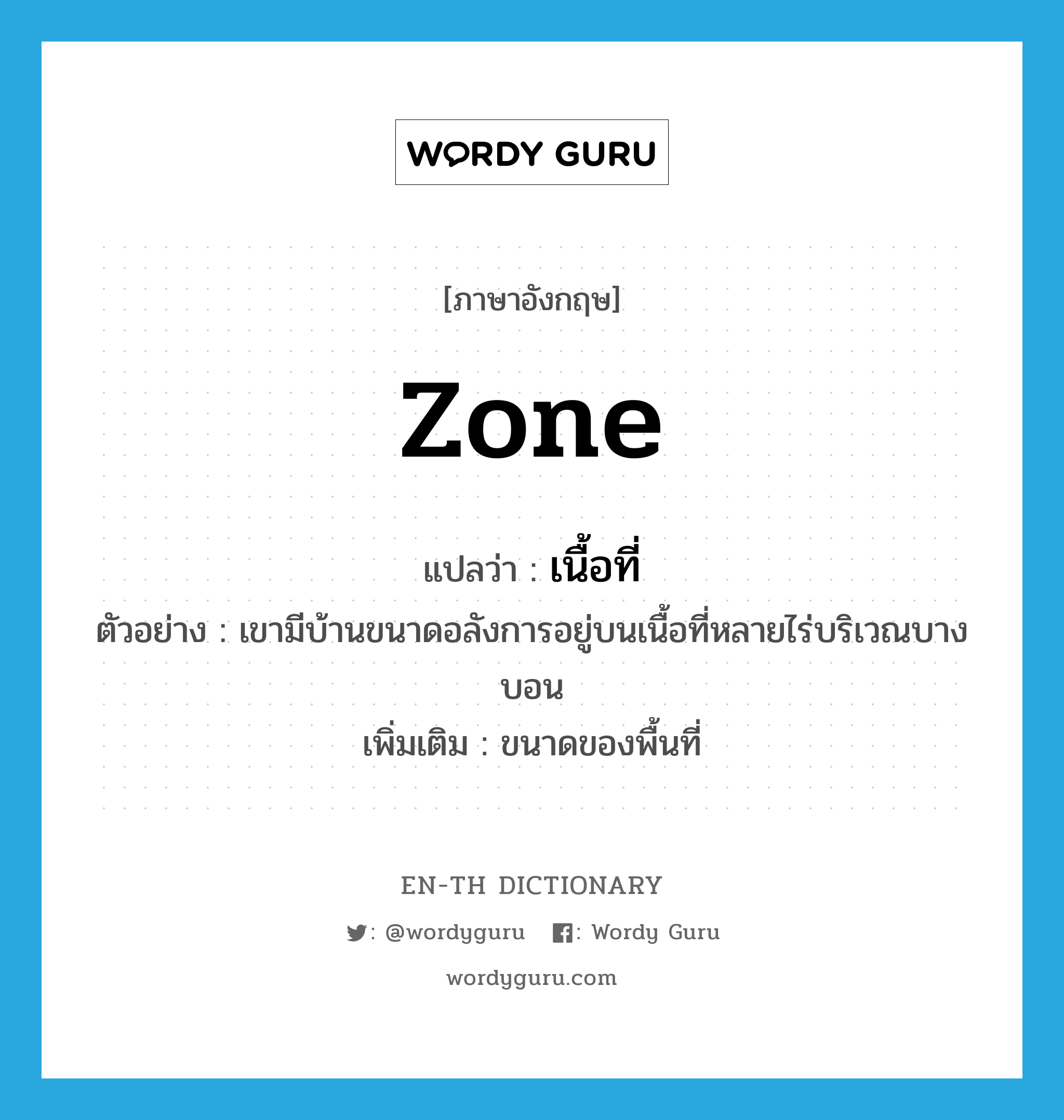 zone แปลว่า?, คำศัพท์ภาษาอังกฤษ zone แปลว่า เนื้อที่ ประเภท N ตัวอย่าง เขามีบ้านขนาดอลังการอยู่บนเนื้อที่หลายไร่บริเวณบางบอน เพิ่มเติม ขนาดของพื้นที่ หมวด N