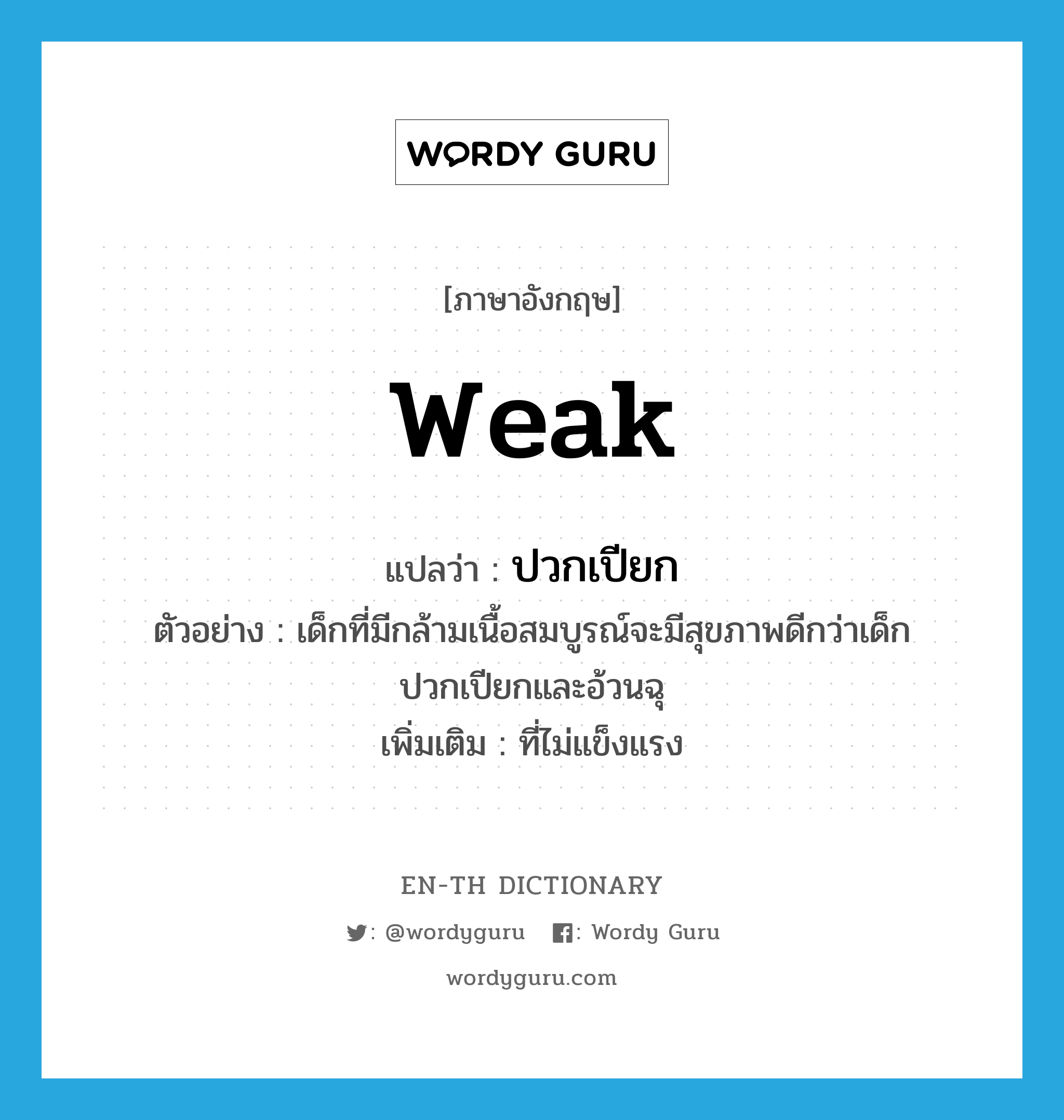 weak แปลว่า?, คำศัพท์ภาษาอังกฤษ weak แปลว่า ปวกเปียก ประเภท ADJ ตัวอย่าง เด็กที่มีกล้ามเนื้อสมบูรณ์จะมีสุขภาพดีกว่าเด็กปวกเปียกและอ้วนฉุ เพิ่มเติม ที่ไม่แข็งแรง หมวด ADJ