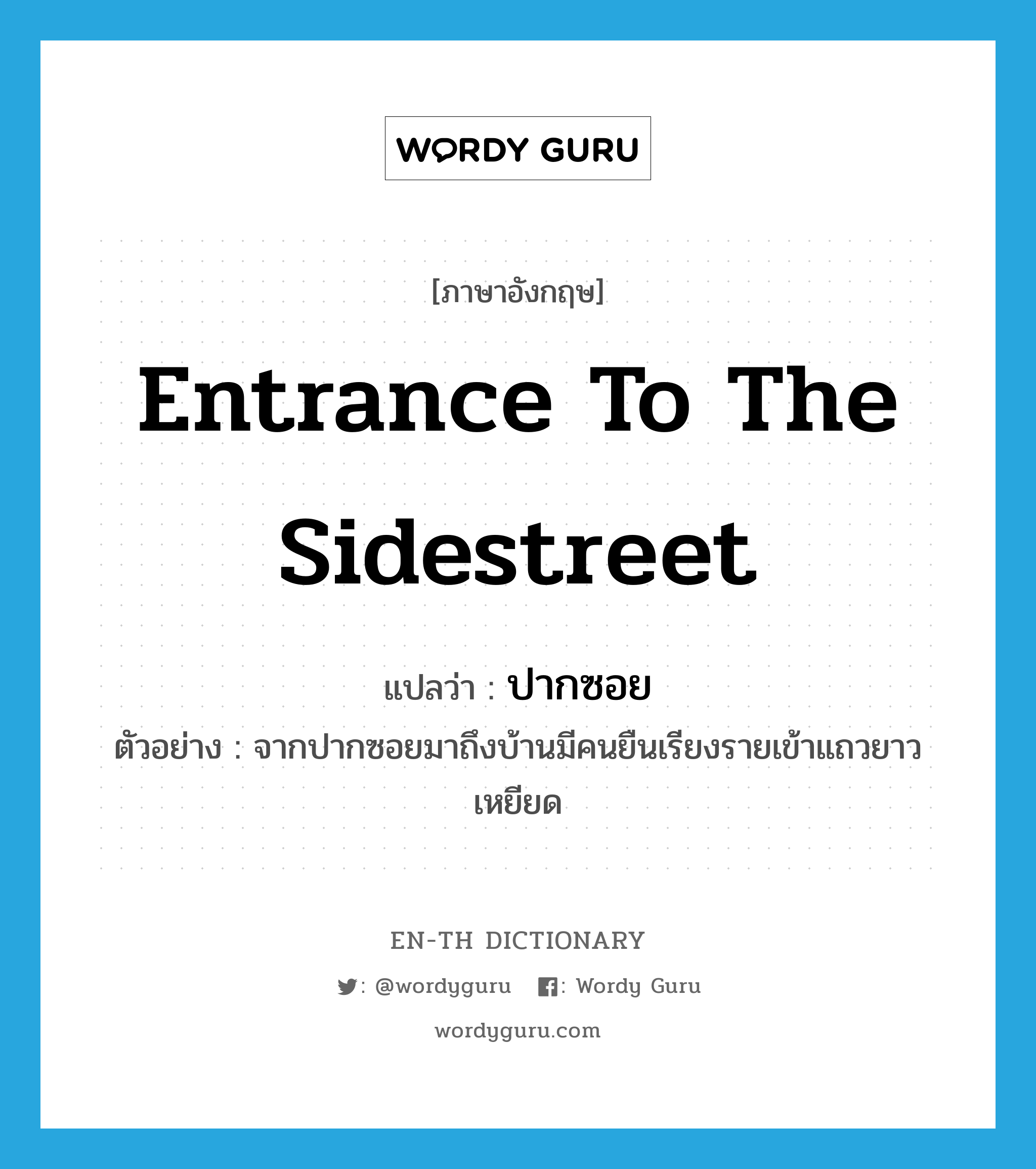 entrance to the sidestreet แปลว่า?, คำศัพท์ภาษาอังกฤษ entrance to the sidestreet แปลว่า ปากซอย ประเภท N ตัวอย่าง จากปากซอยมาถึงบ้านมีคนยืนเรียงรายเข้าแถวยาวเหยียด หมวด N