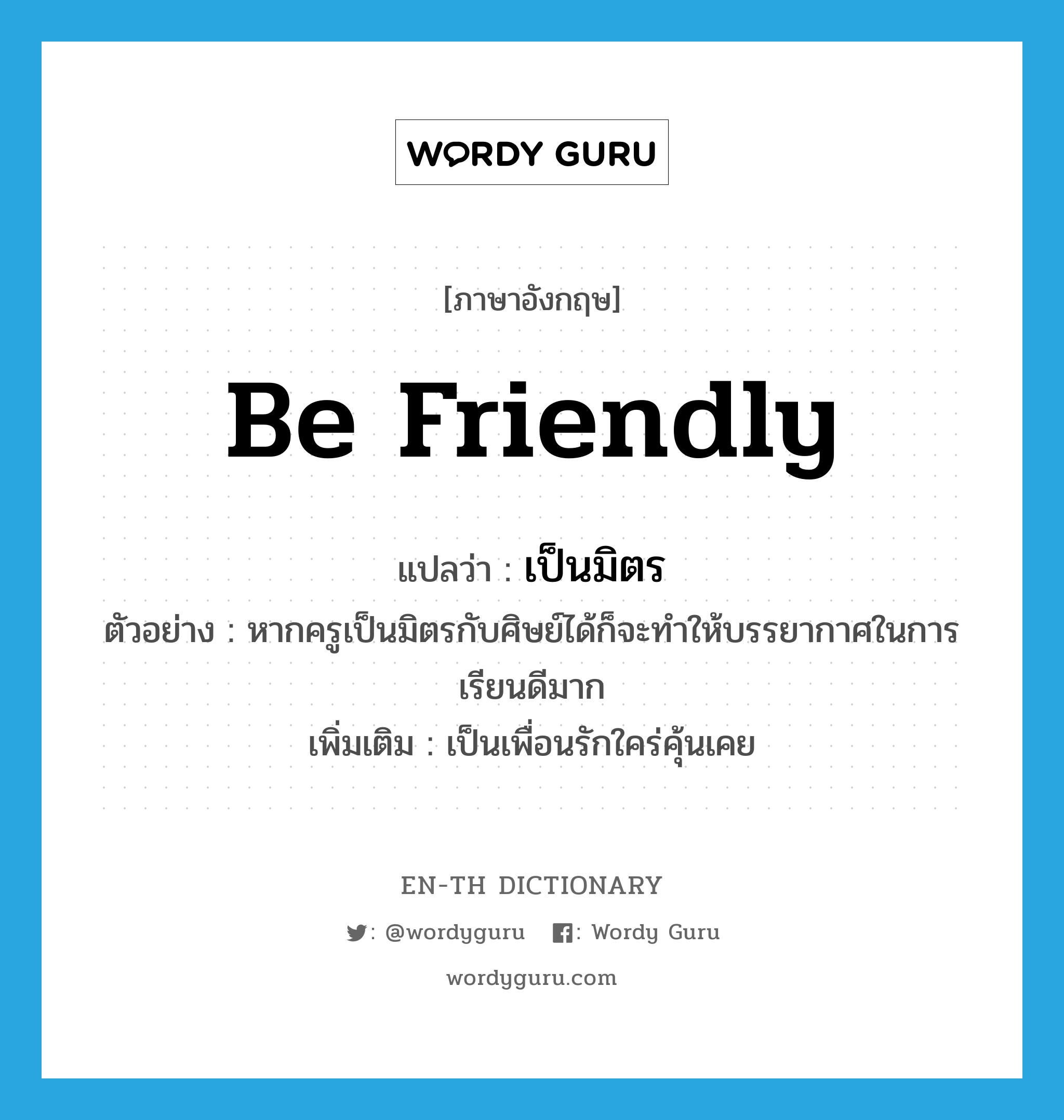 be friendly แปลว่า?, คำศัพท์ภาษาอังกฤษ be friendly แปลว่า เป็นมิตร ประเภท V ตัวอย่าง หากครูเป็นมิตรกับศิษย์ได้ก็จะทำให้บรรยากาศในการเรียนดีมาก เพิ่มเติม เป็นเพื่อนรักใคร่คุ้นเคย หมวด V