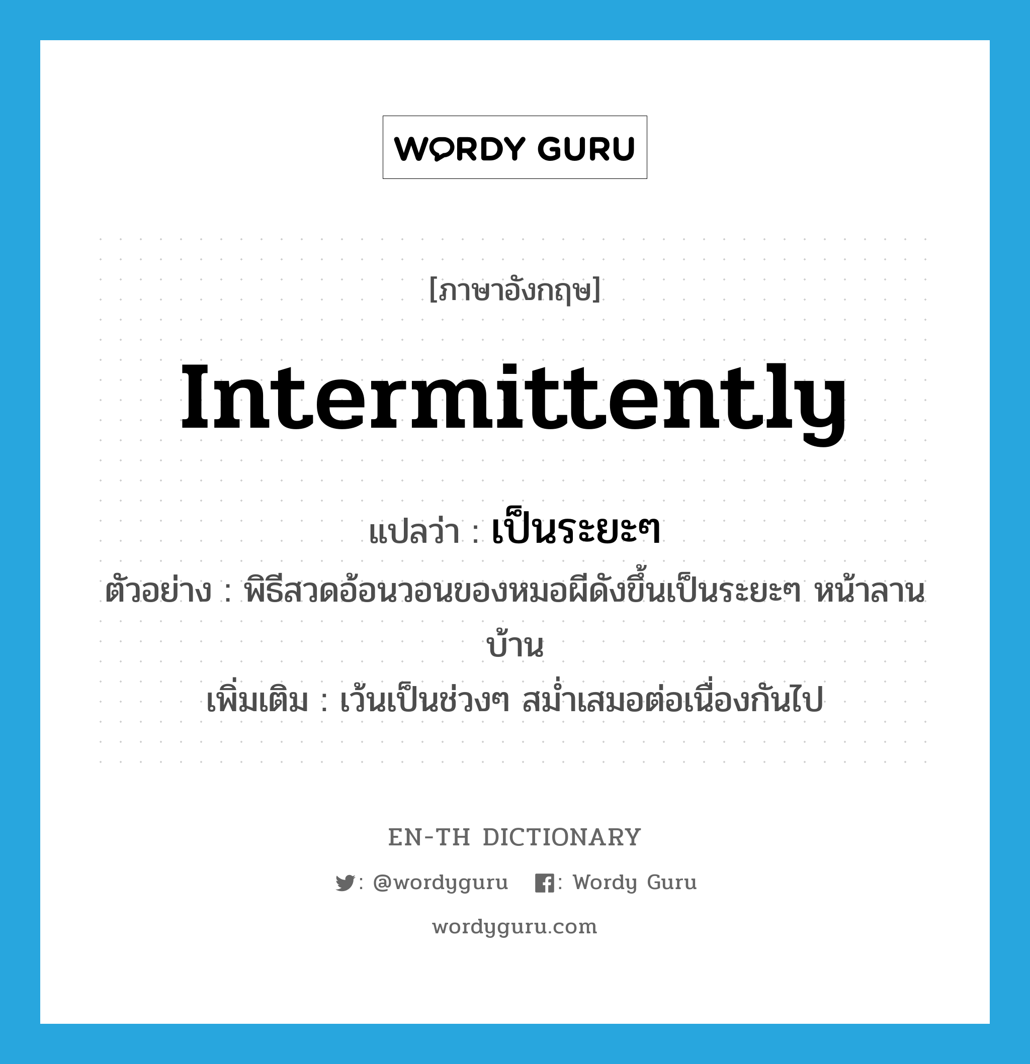 intermittently แปลว่า?, คำศัพท์ภาษาอังกฤษ intermittently แปลว่า เป็นระยะๆ ประเภท ADV ตัวอย่าง พิธีสวดอ้อนวอนของหมอผีดังขึ้นเป็นระยะๆ หน้าลานบ้าน เพิ่มเติม เว้นเป็นช่วงๆ สม่ำเสมอต่อเนื่องกันไป หมวด ADV