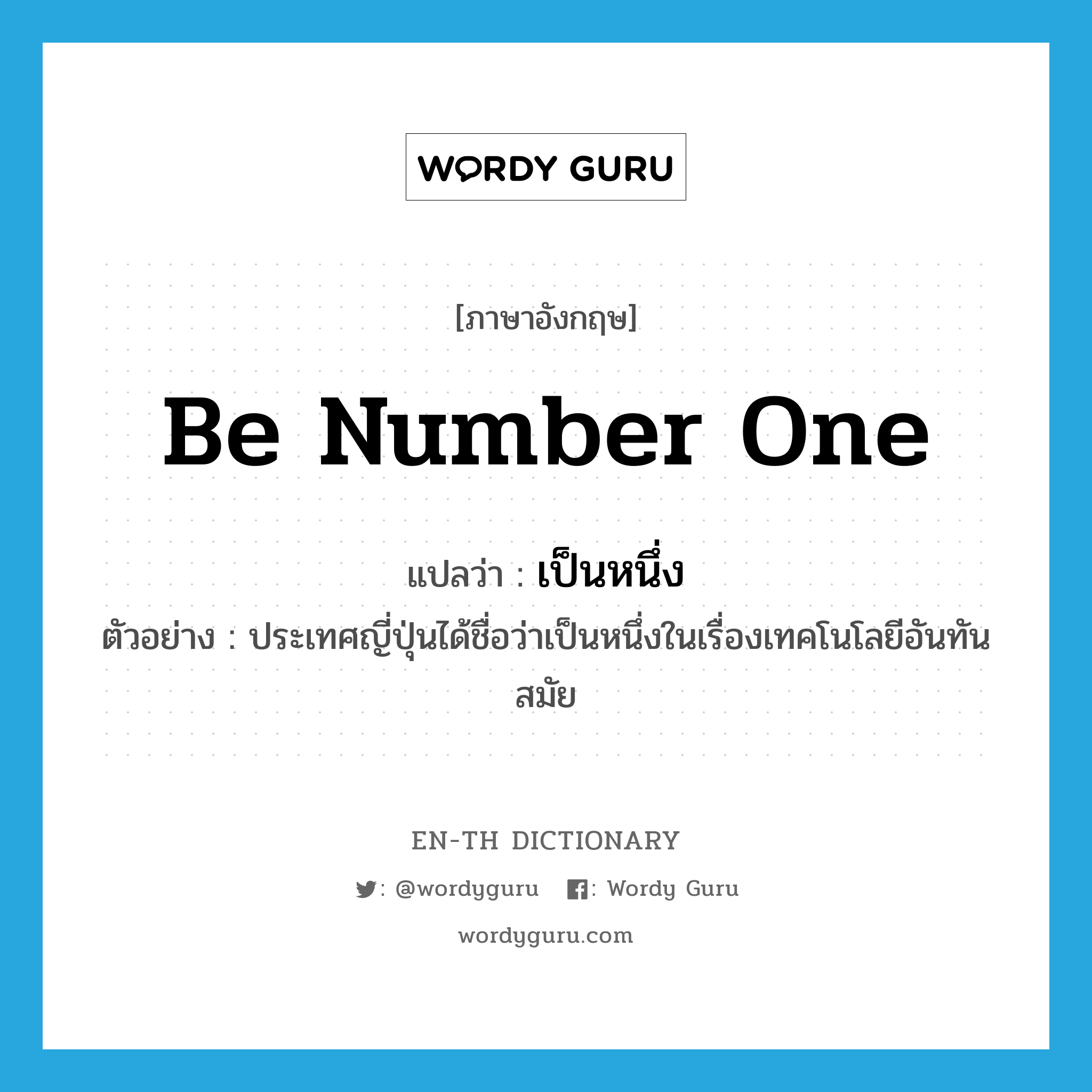 be number one แปลว่า?, คำศัพท์ภาษาอังกฤษ be number one แปลว่า เป็นหนึ่ง ประเภท V ตัวอย่าง ประเทศญี่ปุ่นได้ชื่อว่าเป็นหนึ่งในเรื่องเทคโนโลยีอันทันสมัย หมวด V