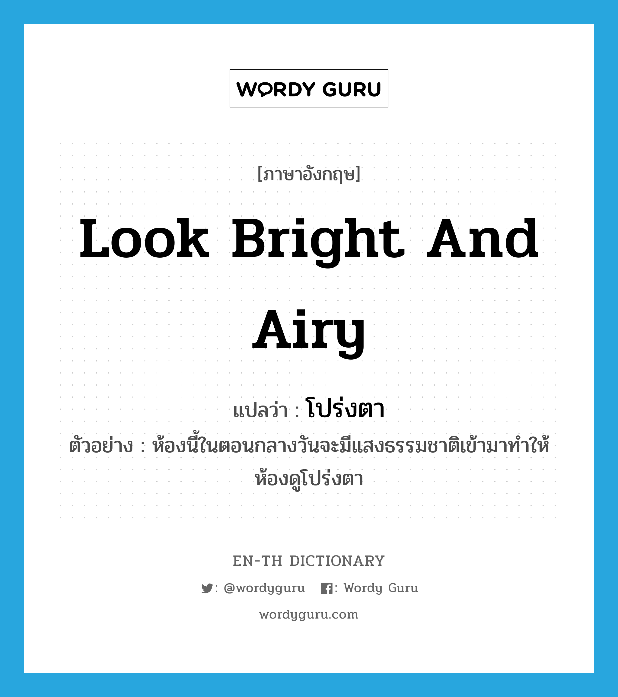 look bright and airy แปลว่า?, คำศัพท์ภาษาอังกฤษ look bright and airy แปลว่า โปร่งตา ประเภท V ตัวอย่าง ห้องนี้ในตอนกลางวันจะมีแสงธรรมชาติเข้ามาทำให้ห้องดูโปร่งตา หมวด V