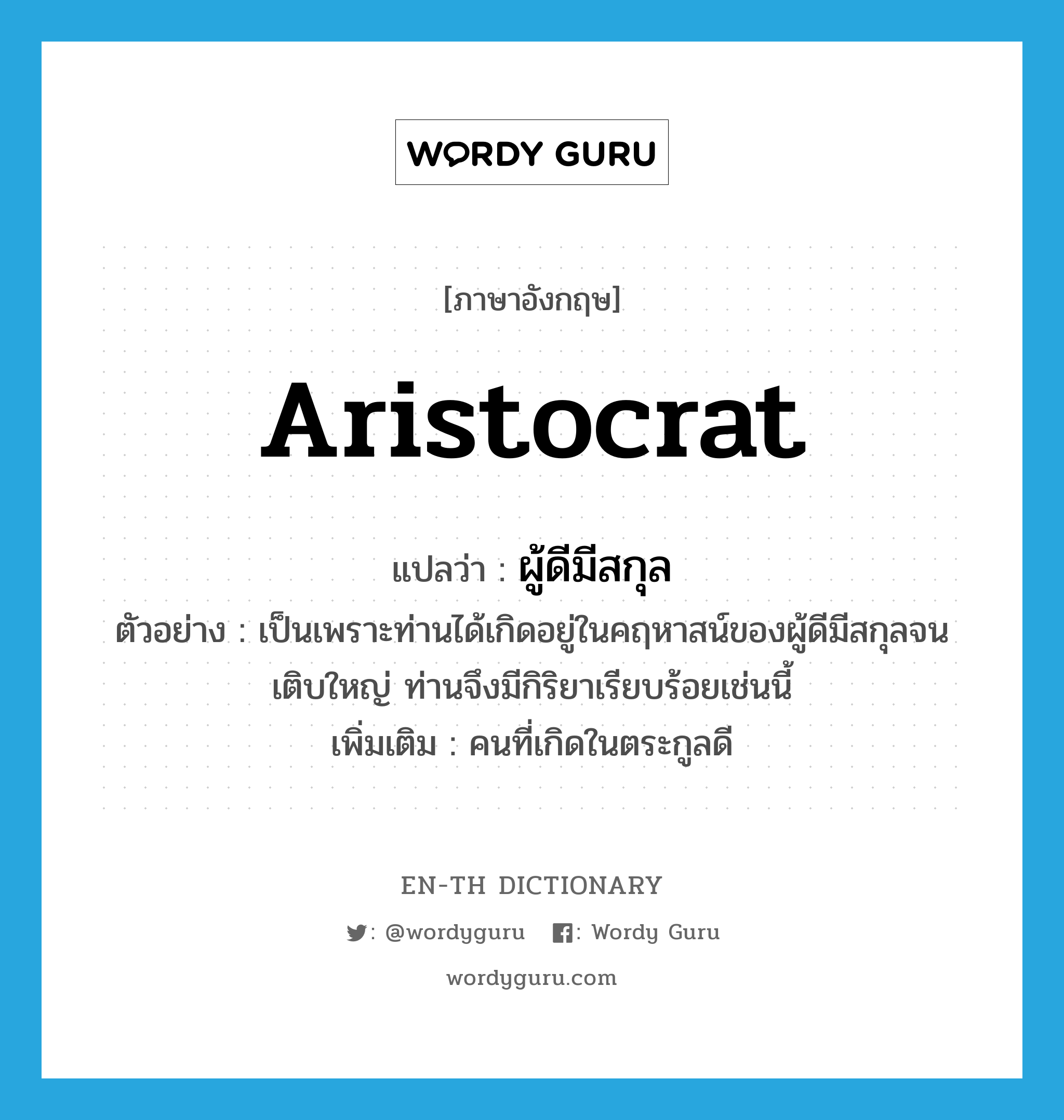 aristocrat แปลว่า?, คำศัพท์ภาษาอังกฤษ aristocrat แปลว่า ผู้ดีมีสกุล ประเภท N ตัวอย่าง เป็นเพราะท่านได้เกิดอยู่ในคฤหาสน์ของผู้ดีมีสกุลจนเติบใหญ่ ท่านจึงมีกิริยาเรียบร้อยเช่นนี้ เพิ่มเติม คนที่เกิดในตระกูลดี หมวด N