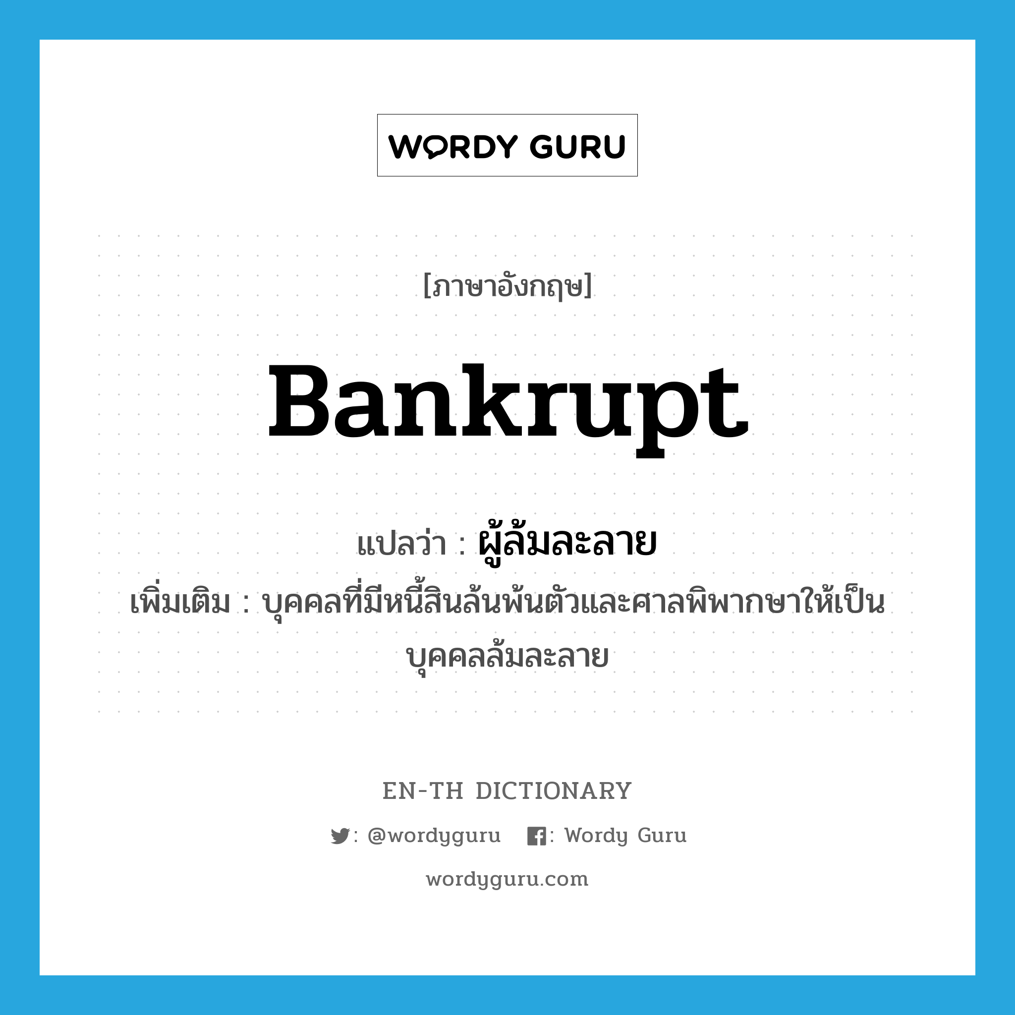 bankrupt แปลว่า?, คำศัพท์ภาษาอังกฤษ bankrupt แปลว่า ผู้ล้มละลาย ประเภท N เพิ่มเติม บุคคลที่มีหนี้สินล้นพ้นตัวและศาลพิพากษาให้เป็นบุคคลล้มละลาย หมวด N