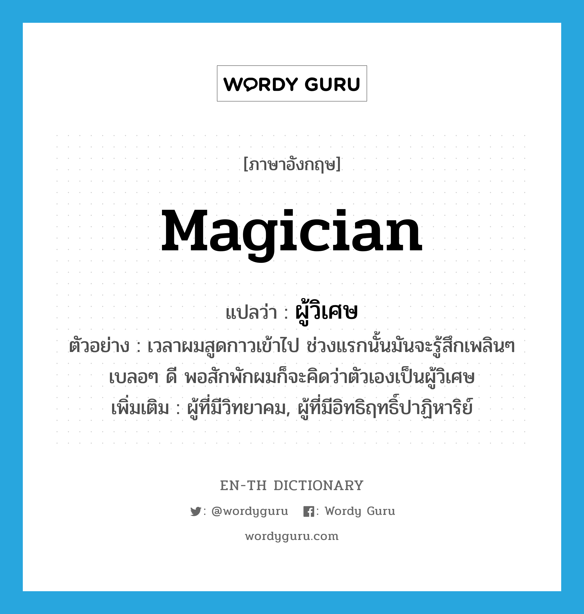 magician แปลว่า?, คำศัพท์ภาษาอังกฤษ magician แปลว่า ผู้วิเศษ ประเภท N ตัวอย่าง เวลาผมสูดกาวเข้าไป ช่วงแรกนั้นมันจะรู้สึกเพลินๆ เบลอๆ ดี พอสักพักผมก็จะคิดว่าตัวเองเป็นผู้วิเศษ เพิ่มเติม ผู้ที่มีวิทยาคม, ผู้ที่มีอิทธิฤทธิ์ปาฏิหาริย์ หมวด N