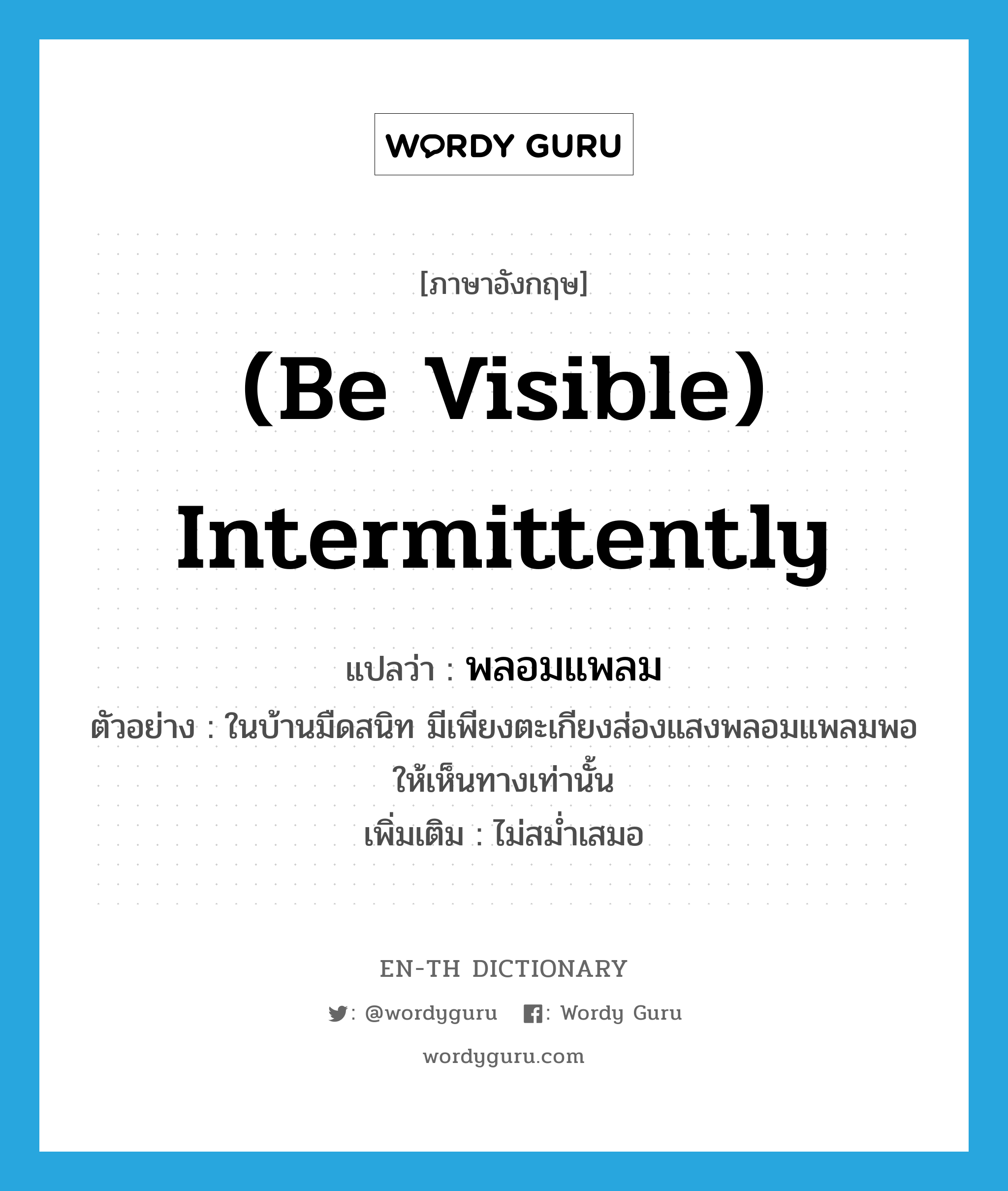 (be visible) intermittently แปลว่า?, คำศัพท์ภาษาอังกฤษ (be visible) intermittently แปลว่า พลอมแพลม ประเภท ADV ตัวอย่าง ในบ้านมืดสนิท มีเพียงตะเกียงส่องแสงพลอมแพลมพอให้เห็นทางเท่านั้น เพิ่มเติม ไม่สม่ำเสมอ หมวด ADV