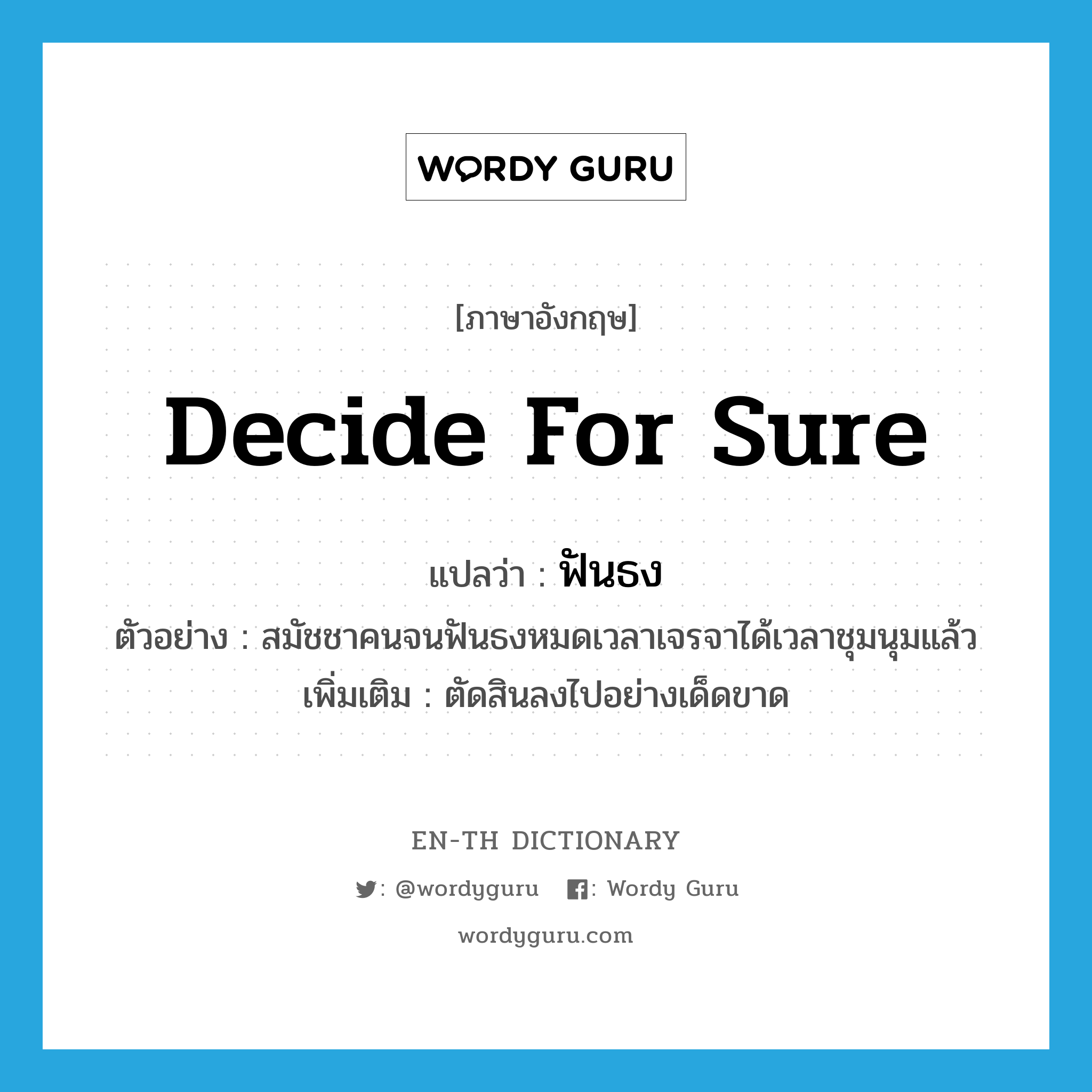 decide for sure แปลว่า?, คำศัพท์ภาษาอังกฤษ decide for sure แปลว่า ฟันธง ประเภท V ตัวอย่าง สมัชชาคนจนฟันธงหมดเวลาเจรจาได้เวลาชุมนุมแล้ว เพิ่มเติม ตัดสินลงไปอย่างเด็ดขาด หมวด V