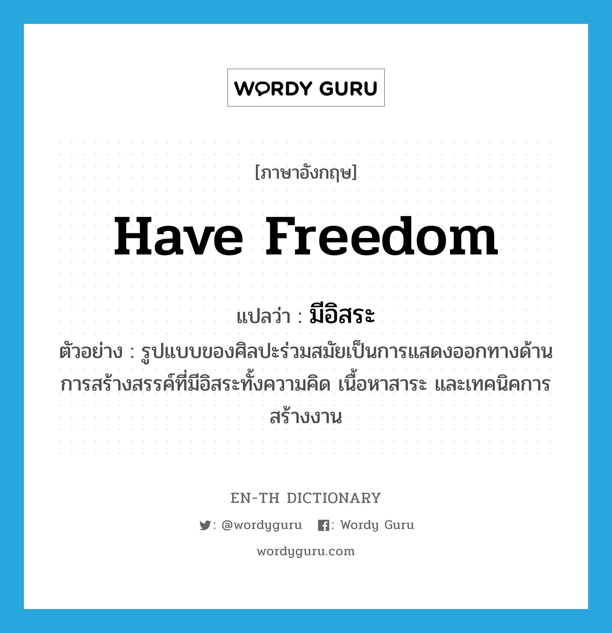 have freedom แปลว่า?, คำศัพท์ภาษาอังกฤษ have freedom แปลว่า มีอิสระ ประเภท V ตัวอย่าง รูปแบบของศิลปะร่วมสมัยเป็นการแสดงออกทางด้านการสร้างสรรค์ที่มีอิสระทั้งความคิด เนื้อหาสาระ และเทคนิคการสร้างงาน หมวด V