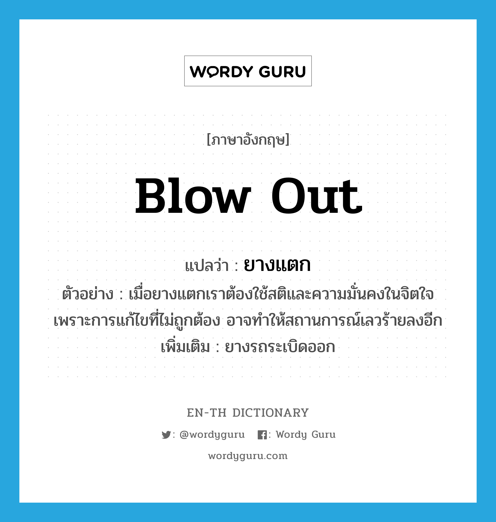 blow out แปลว่า?, คำศัพท์ภาษาอังกฤษ blow out แปลว่า ยางแตก ประเภท V ตัวอย่าง เมื่อยางแตกเราต้องใช้สติและความมั่นคงในจิตใจ เพราะการแก้ไขที่ไม่ถูกต้อง อาจทำให้สถานการณ์เลวร้ายลงอีก เพิ่มเติม ยางรถระเบิดออก หมวด V