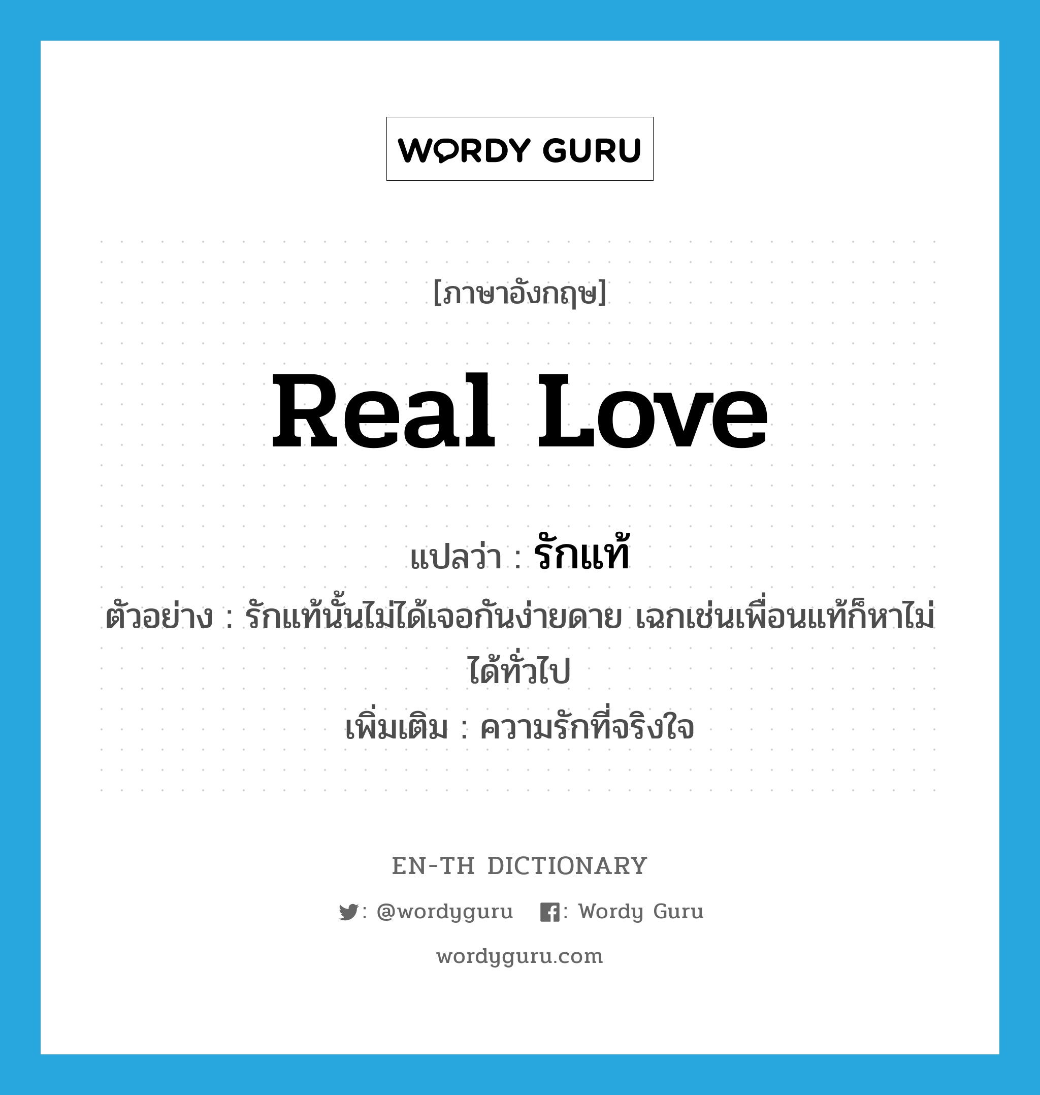 real love แปลว่า?, คำศัพท์ภาษาอังกฤษ real love แปลว่า รักแท้ ประเภท N ตัวอย่าง รักแท้นั้นไม่ได้เจอกันง่ายดาย เฉกเช่นเพื่อนแท้ก็หาไม่ได้ทั่วไป เพิ่มเติม ความรักที่จริงใจ หมวด N