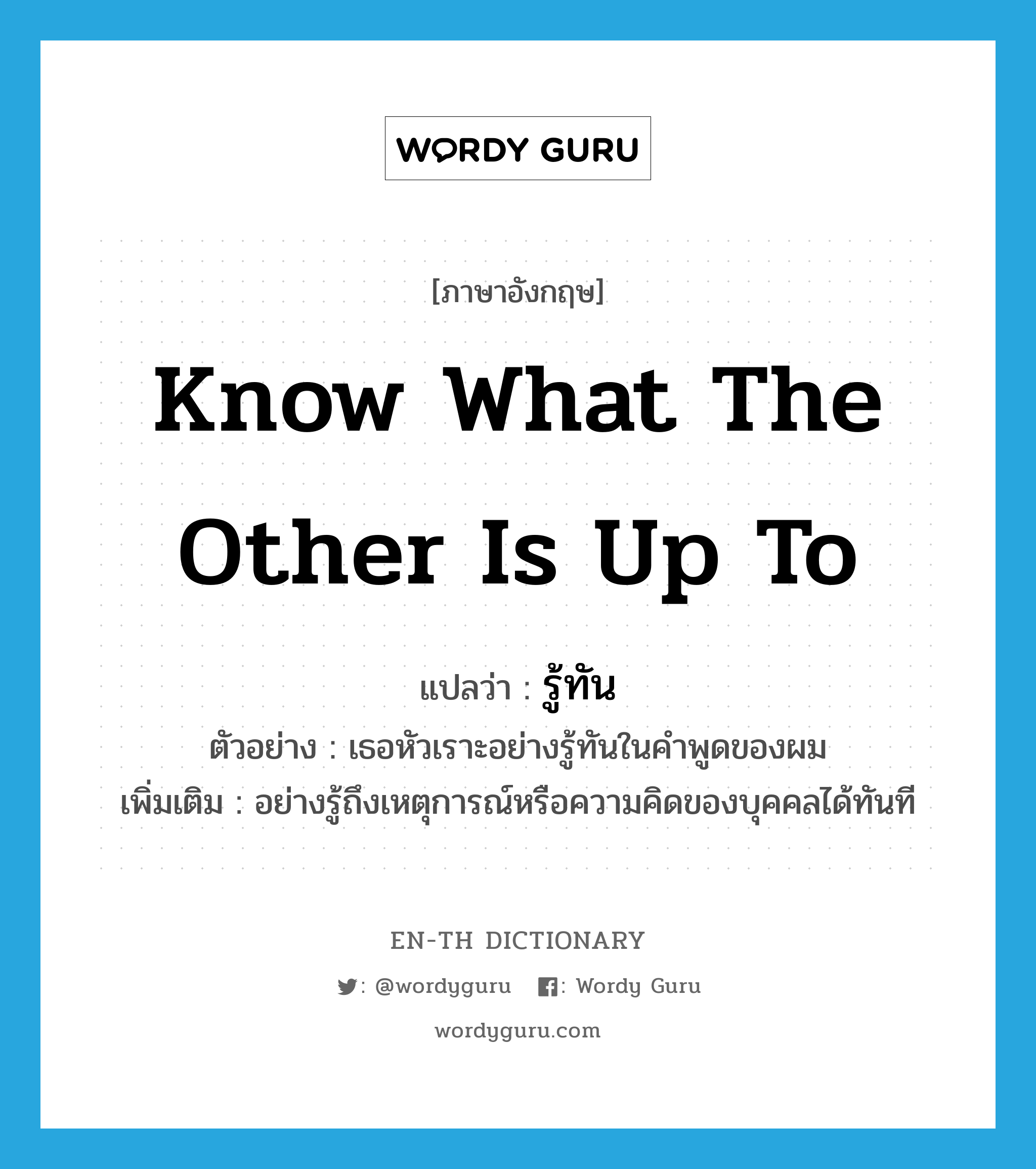 know what the other is up to แปลว่า?, คำศัพท์ภาษาอังกฤษ know what the other is up to แปลว่า รู้ทัน ประเภท V ตัวอย่าง เธอหัวเราะอย่างรู้ทันในคำพูดของผม เพิ่มเติม อย่างรู้ถึงเหตุการณ์หรือความคิดของบุคคลได้ทันที หมวด V