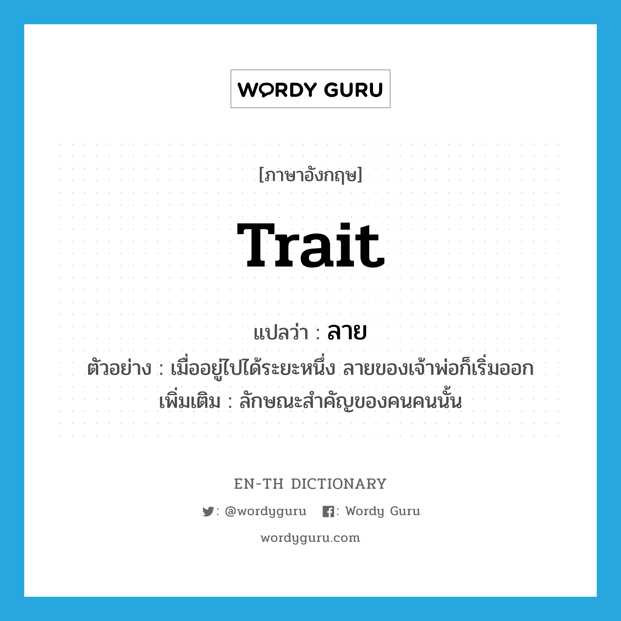 trait แปลว่า?, คำศัพท์ภาษาอังกฤษ trait แปลว่า ลาย ประเภท N ตัวอย่าง เมื่ออยู่ไปได้ระยะหนึ่ง ลายของเจ้าพ่อก็เริ่มออก เพิ่มเติม ลักษณะสำคัญของคนคนนั้น หมวด N