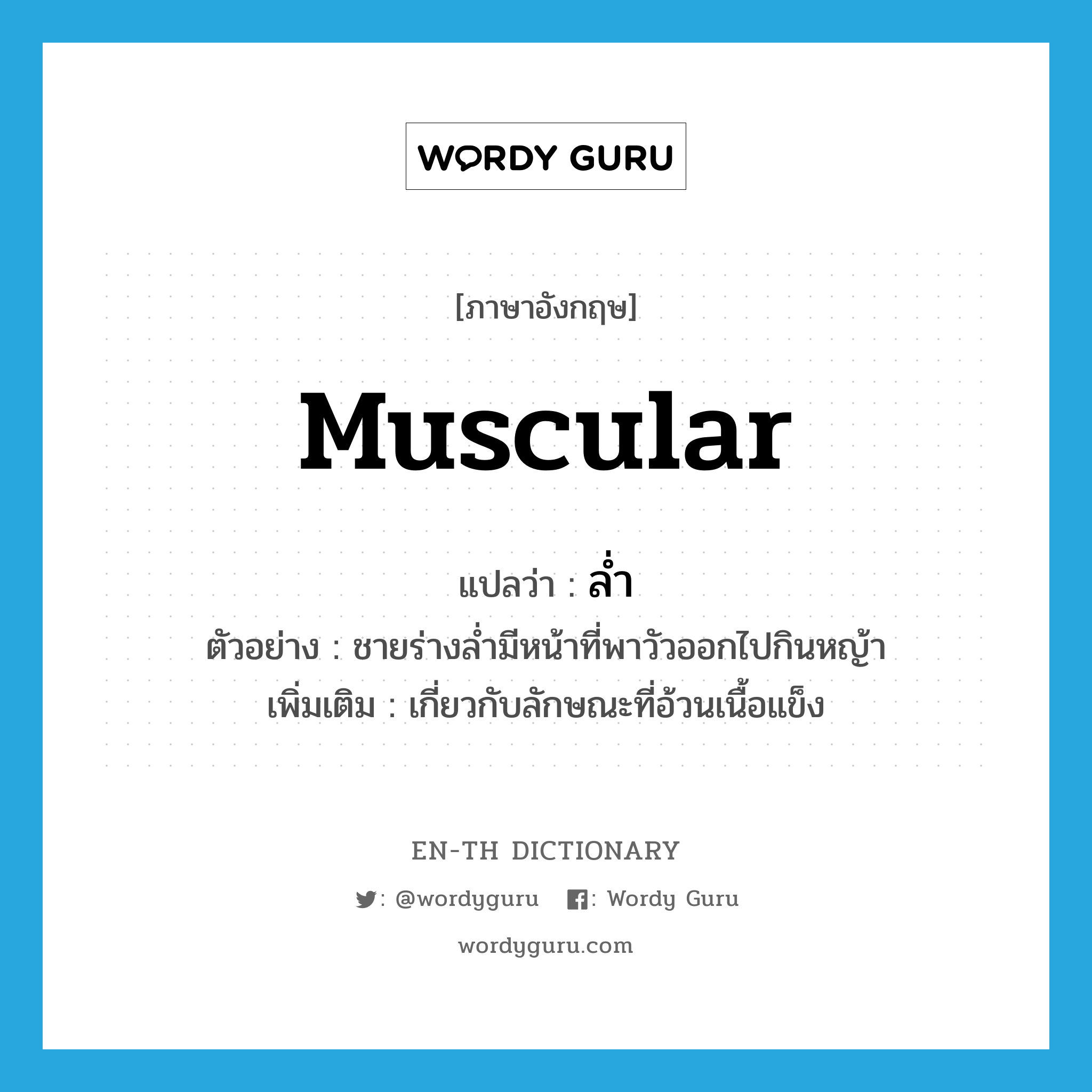 muscular แปลว่า?, คำศัพท์ภาษาอังกฤษ muscular แปลว่า ล่ำ ประเภท ADJ ตัวอย่าง ชายร่างล่ำมีหน้าที่พาวัวออกไปกินหญ้า เพิ่มเติม เกี่ยวกับลักษณะที่อ้วนเนื้อแข็ง หมวด ADJ