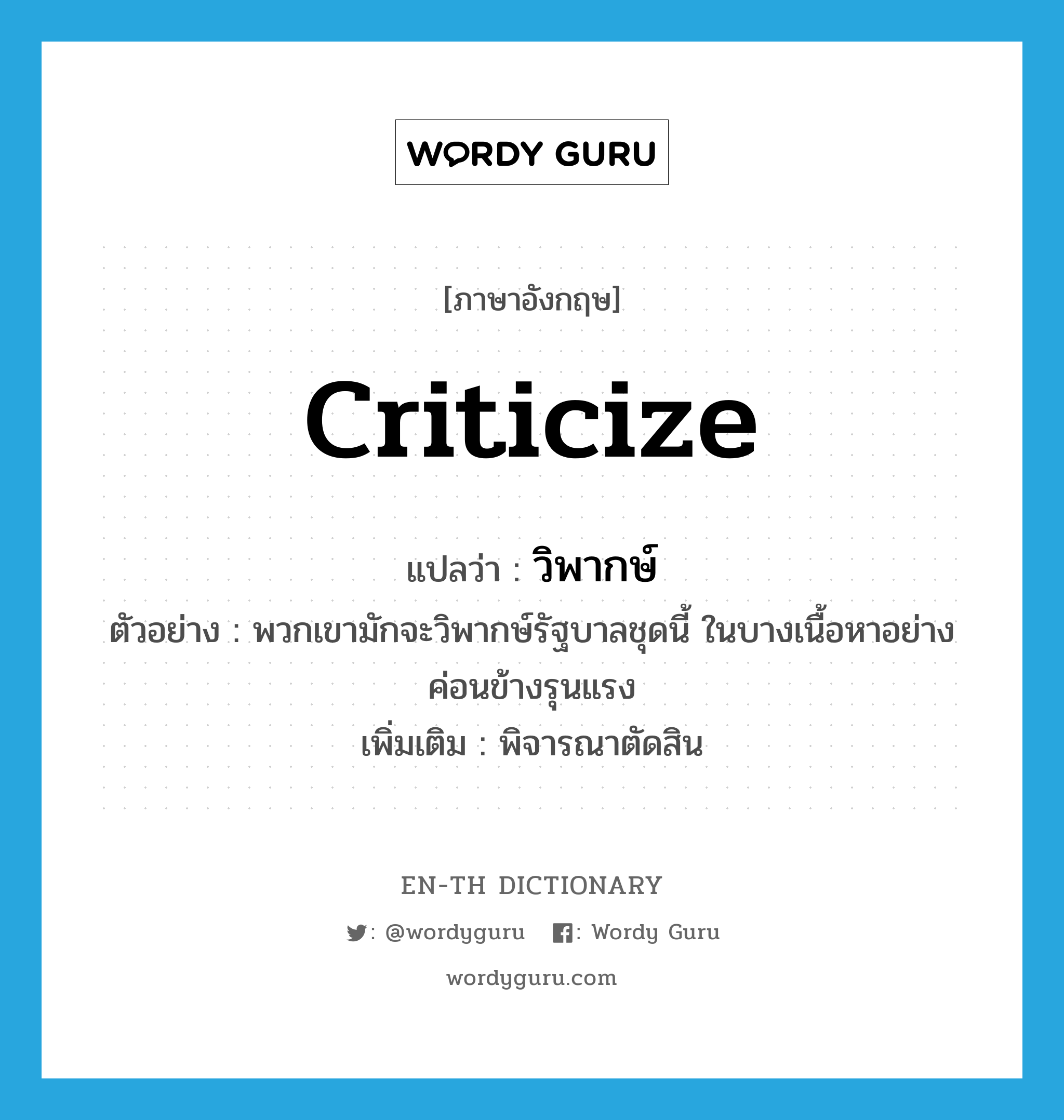 criticize แปลว่า?, คำศัพท์ภาษาอังกฤษ criticize แปลว่า วิพากษ์ ประเภท V ตัวอย่าง พวกเขามักจะวิพากษ์รัฐบาลชุดนี้ ในบางเนื้อหาอย่างค่อนข้างรุนแรง เพิ่มเติม พิจารณาตัดสิน หมวด V