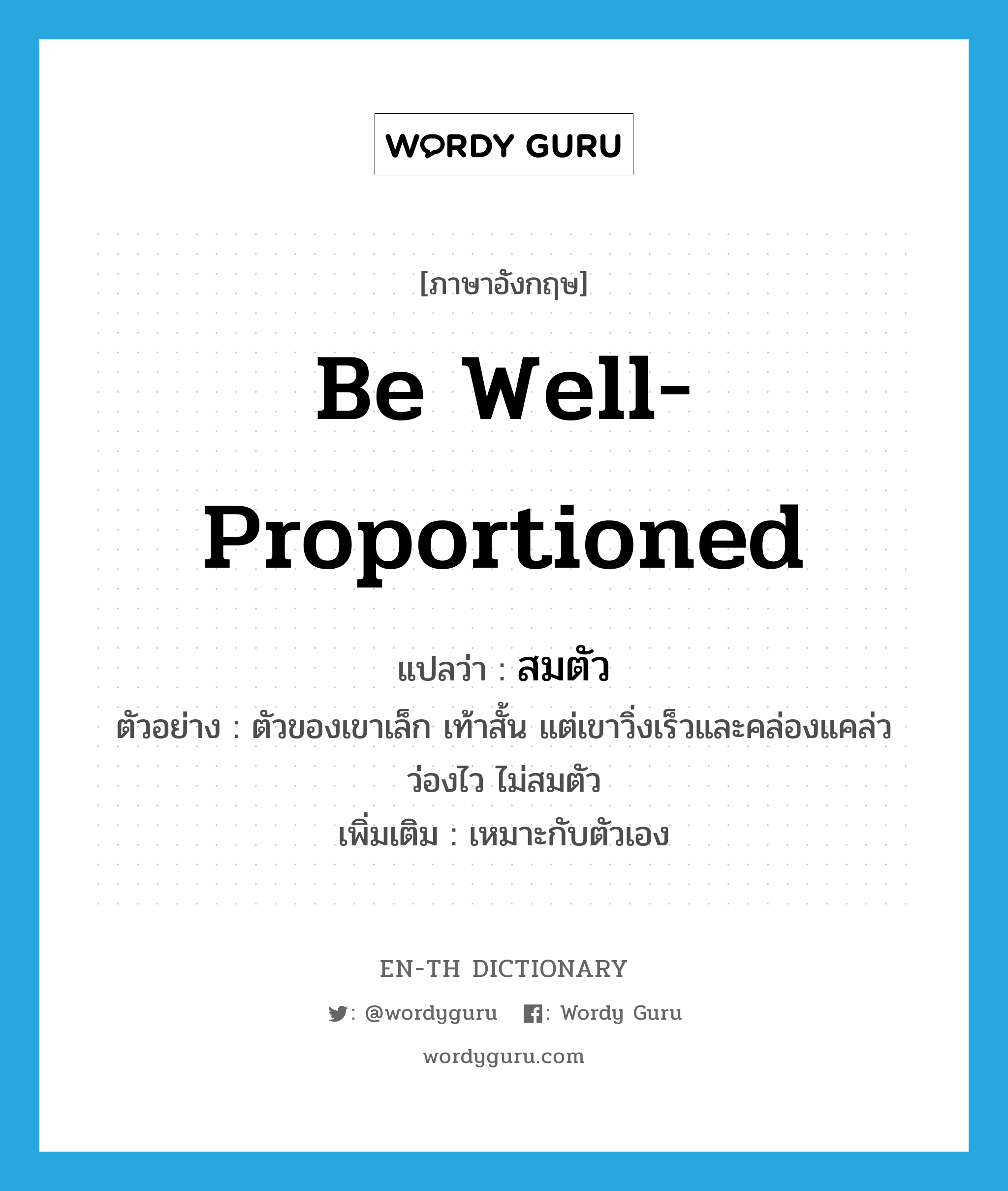 be well proportioned แปลว่า?, คำศัพท์ภาษาอังกฤษ be well-proportioned แปลว่า สมตัว ประเภท V ตัวอย่าง ตัวของเขาเล็ก เท้าสั้น แต่เขาวิ่งเร็วและคล่องแคล่วว่องไว ไม่สมตัว เพิ่มเติม เหมาะกับตัวเอง หมวด V