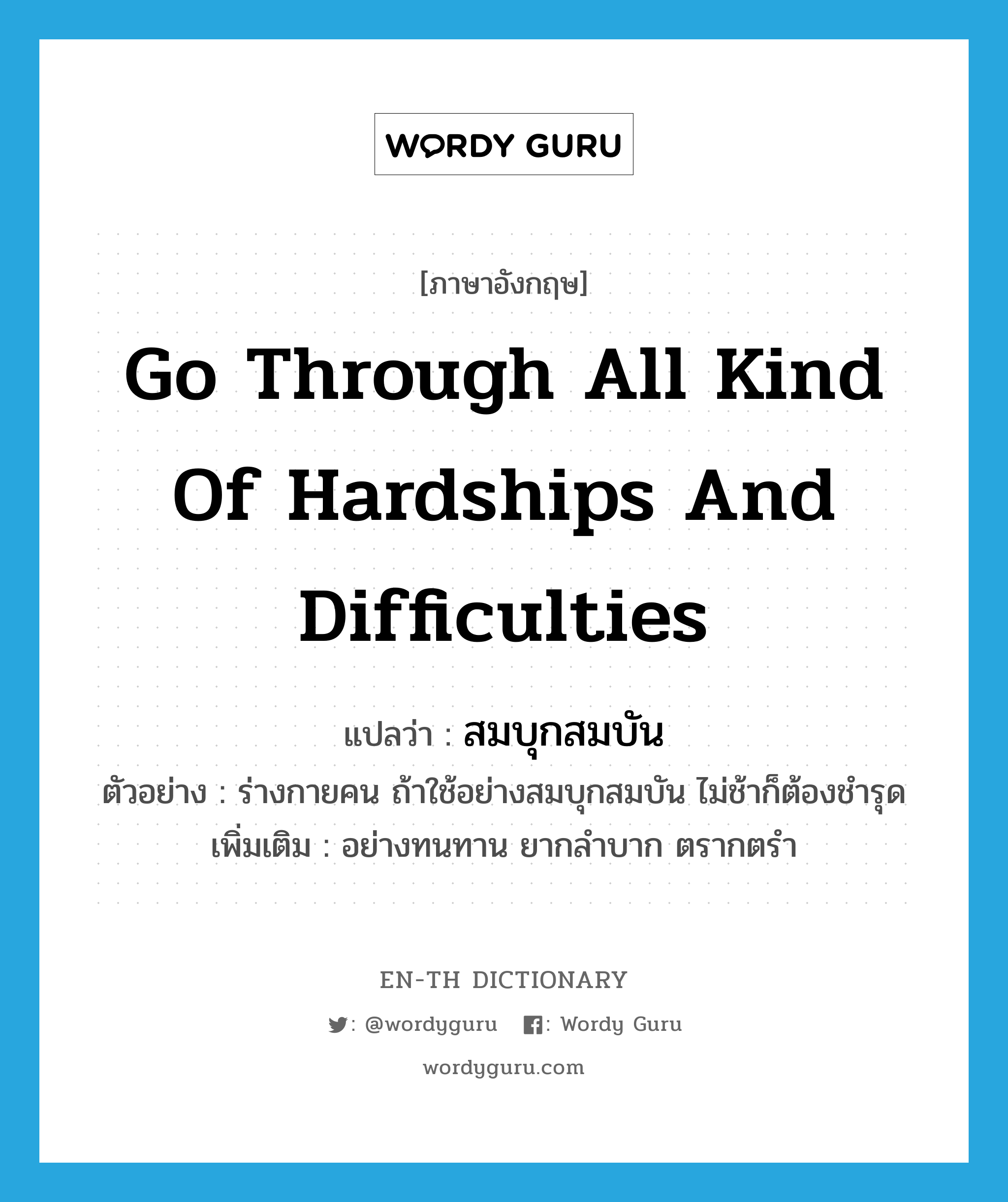 go through all kind of hardships and difficulties แปลว่า?, คำศัพท์ภาษาอังกฤษ go through all kind of hardships and difficulties แปลว่า สมบุกสมบัน ประเภท V ตัวอย่าง ร่างกายคน ถ้าใช้อย่างสมบุกสมบัน ไม่ช้าก็ต้องชำรุด เพิ่มเติม อย่างทนทาน ยากลำบาก ตรากตรำ หมวด V