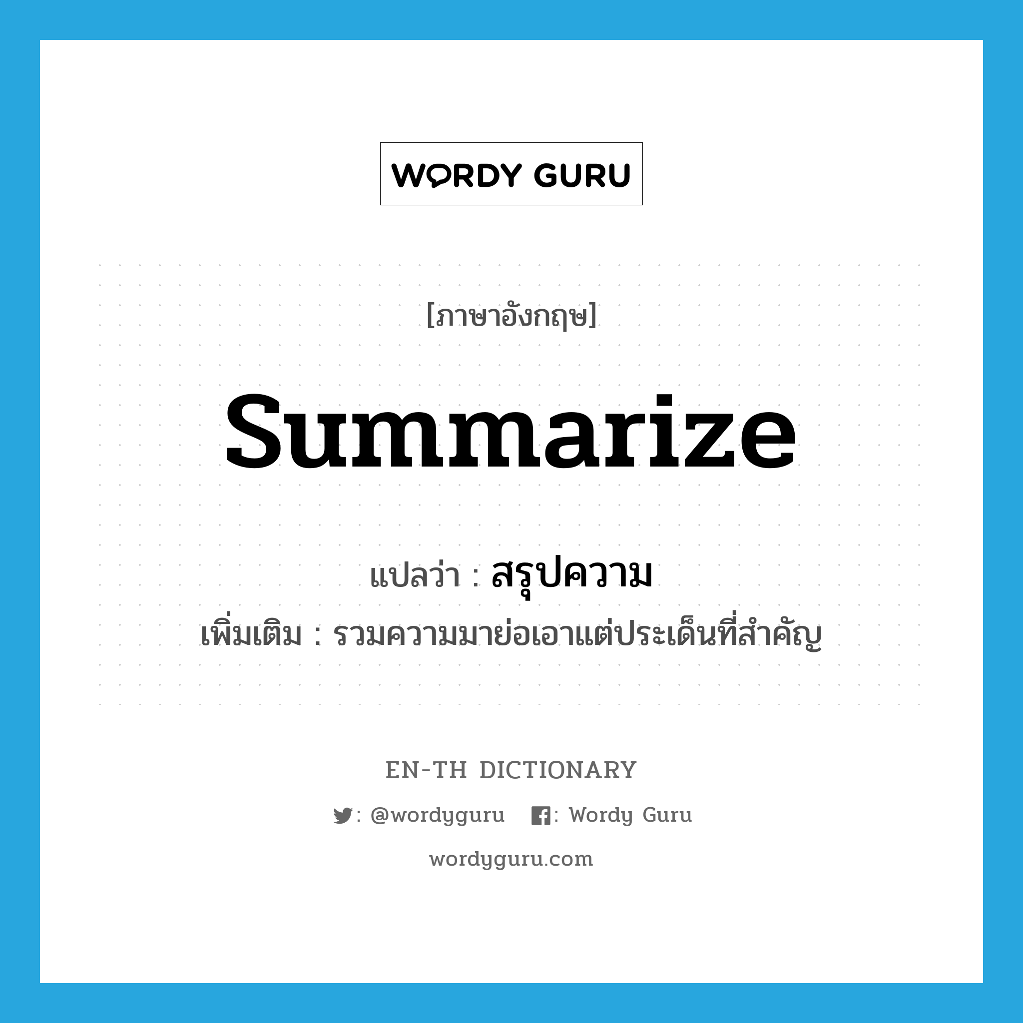 summarize แปลว่า?, คำศัพท์ภาษาอังกฤษ summarize แปลว่า สรุปความ ประเภท V เพิ่มเติม รวมความมาย่อเอาแต่ประเด็นที่สำคัญ หมวด V