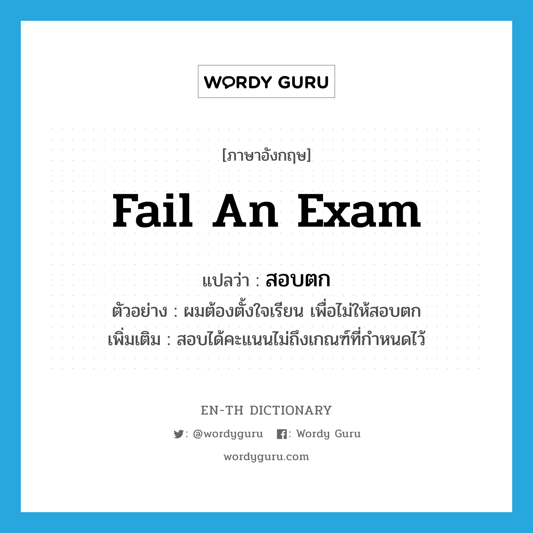 fail an exam แปลว่า?, คำศัพท์ภาษาอังกฤษ fail an exam แปลว่า สอบตก ประเภท V ตัวอย่าง ผมต้องตั้งใจเรียน เพื่อไม่ให้สอบตก เพิ่มเติม สอบได้คะแนนไม่ถึงเกณฑ์ที่กำหนดไว้ หมวด V