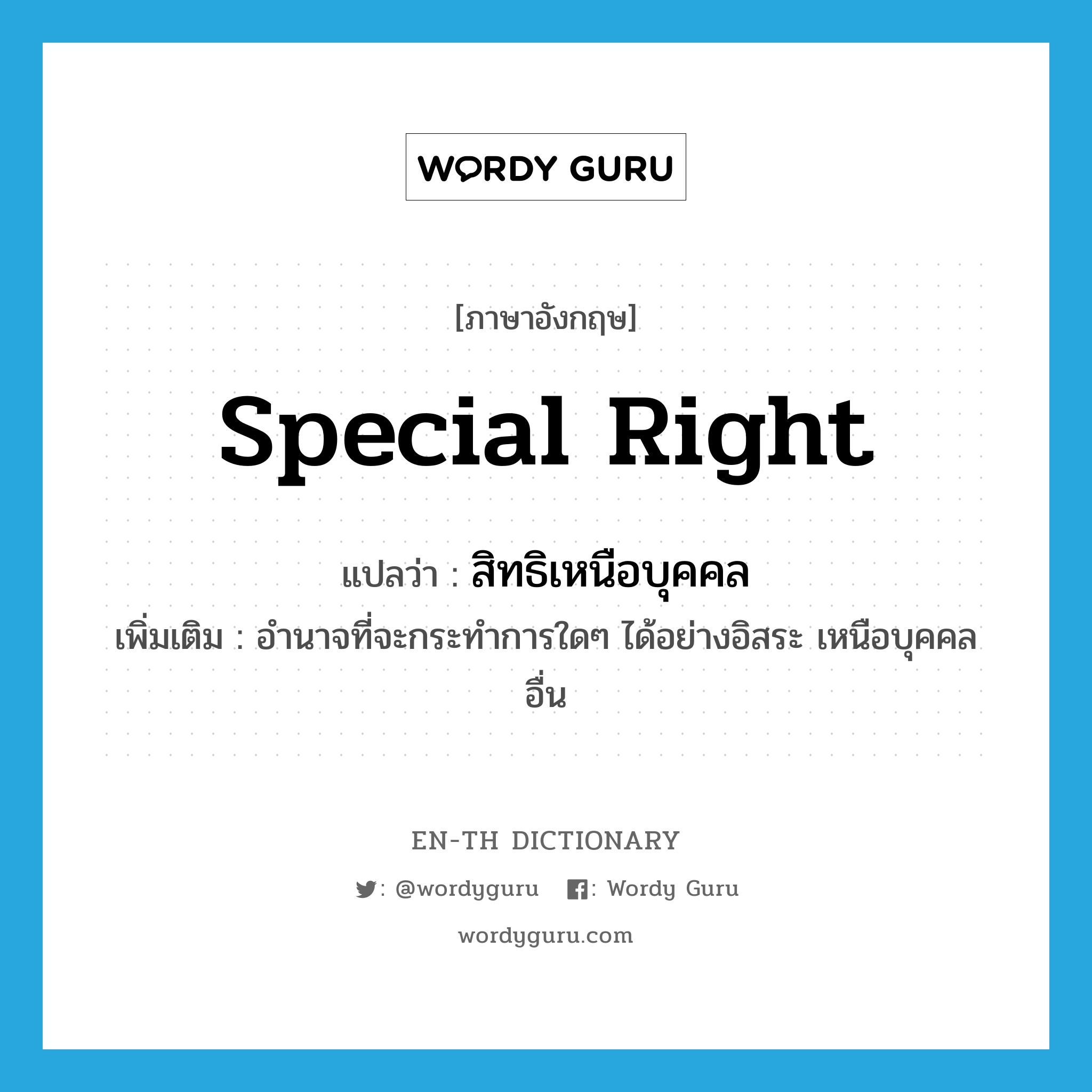 special right แปลว่า?, คำศัพท์ภาษาอังกฤษ special right แปลว่า สิทธิเหนือบุคคล ประเภท N เพิ่มเติม อำนาจที่จะกระทำการใดๆ ได้อย่างอิสระ เหนือบุคคลอื่น หมวด N