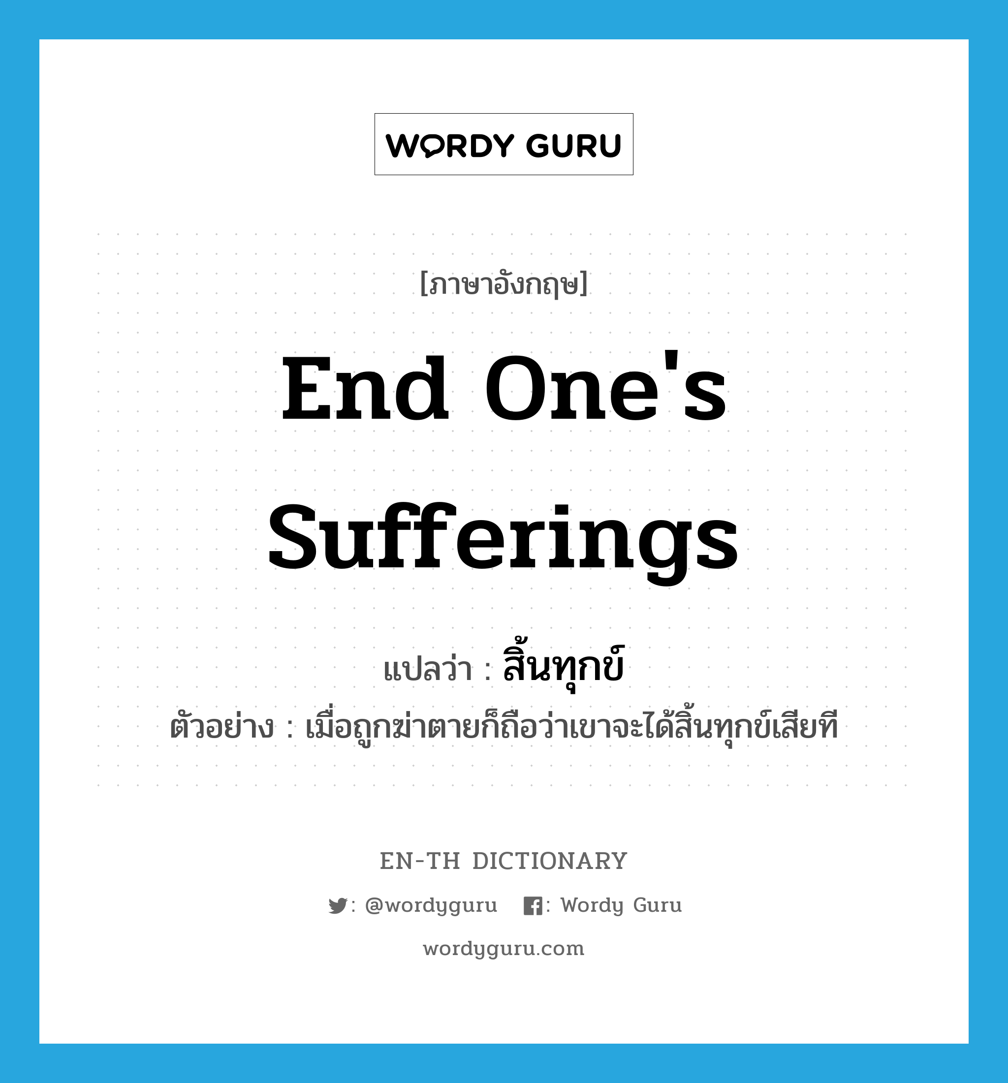 end one&#39;s sufferings แปลว่า?, คำศัพท์ภาษาอังกฤษ end one&#39;s sufferings แปลว่า สิ้นทุกข์ ประเภท V ตัวอย่าง เมื่อถูกฆ่าตายก็ถือว่าเขาจะได้สิ้นทุกข์เสียที หมวด V