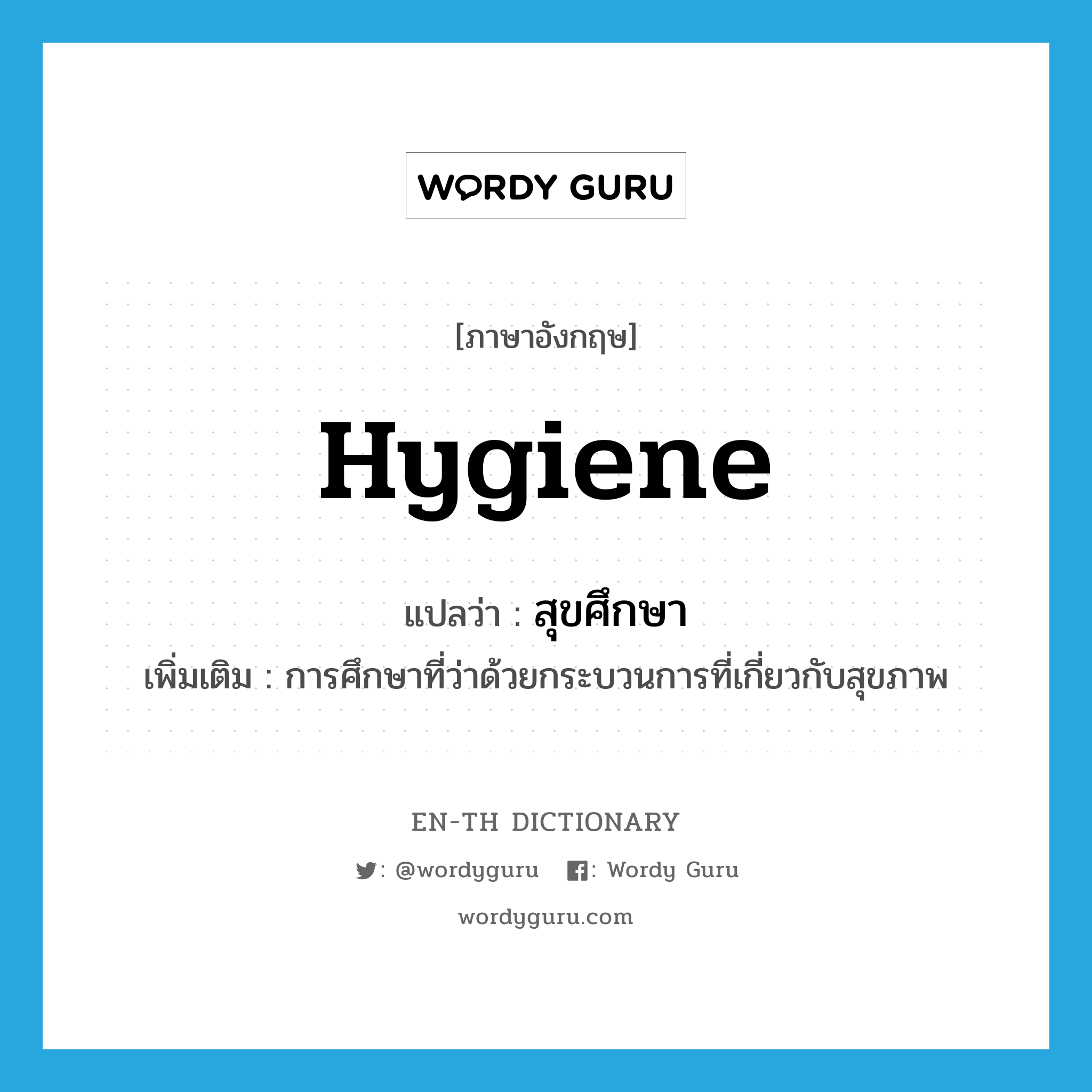 hygiene แปลว่า?, คำศัพท์ภาษาอังกฤษ hygiene แปลว่า สุขศึกษา ประเภท N เพิ่มเติม การศึกษาที่ว่าด้วยกระบวนการที่เกี่ยวกับสุขภาพ หมวด N