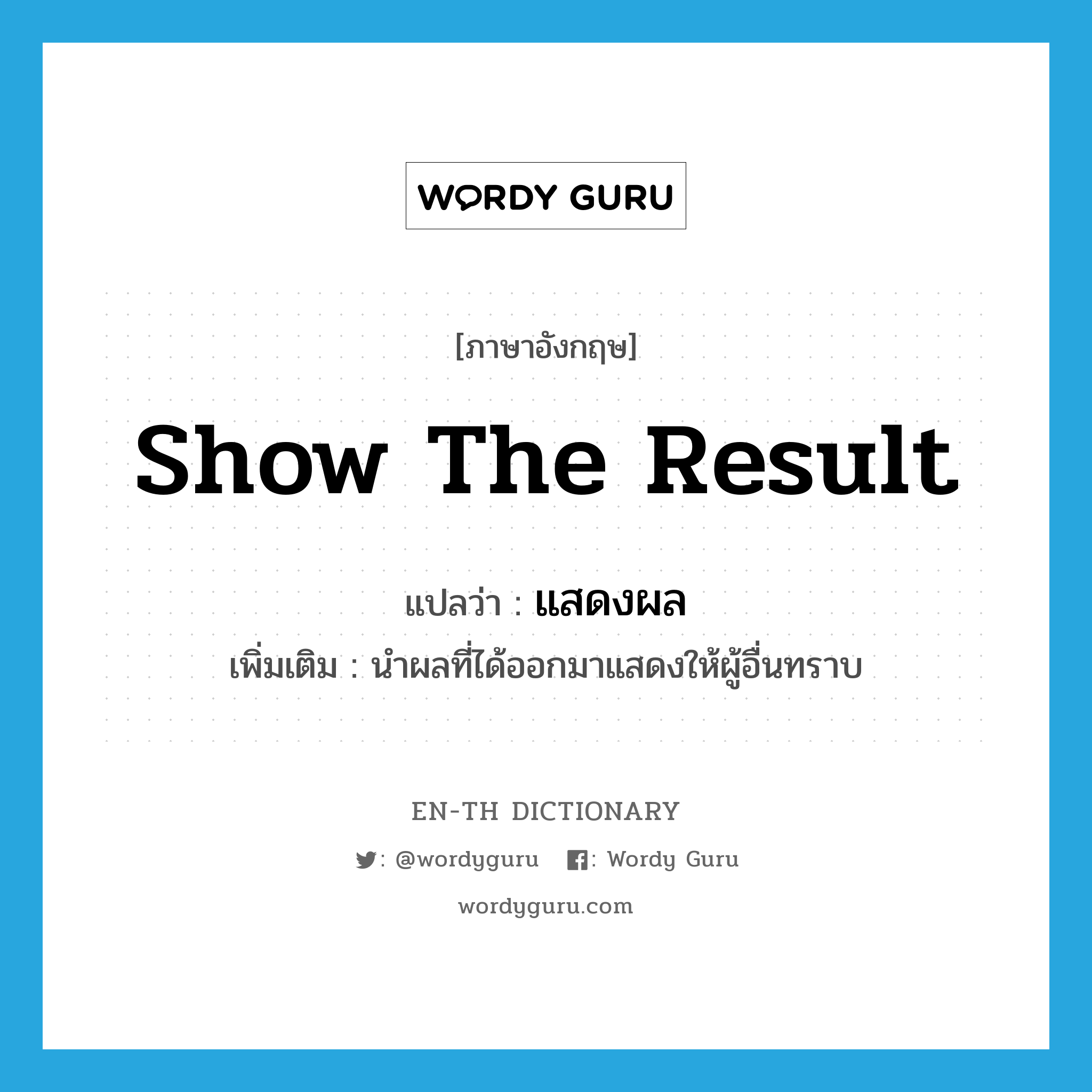 show the result แปลว่า?, คำศัพท์ภาษาอังกฤษ show the result แปลว่า แสดงผล ประเภท V เพิ่มเติม นำผลที่ได้ออกมาแสดงให้ผู้อื่นทราบ หมวด V