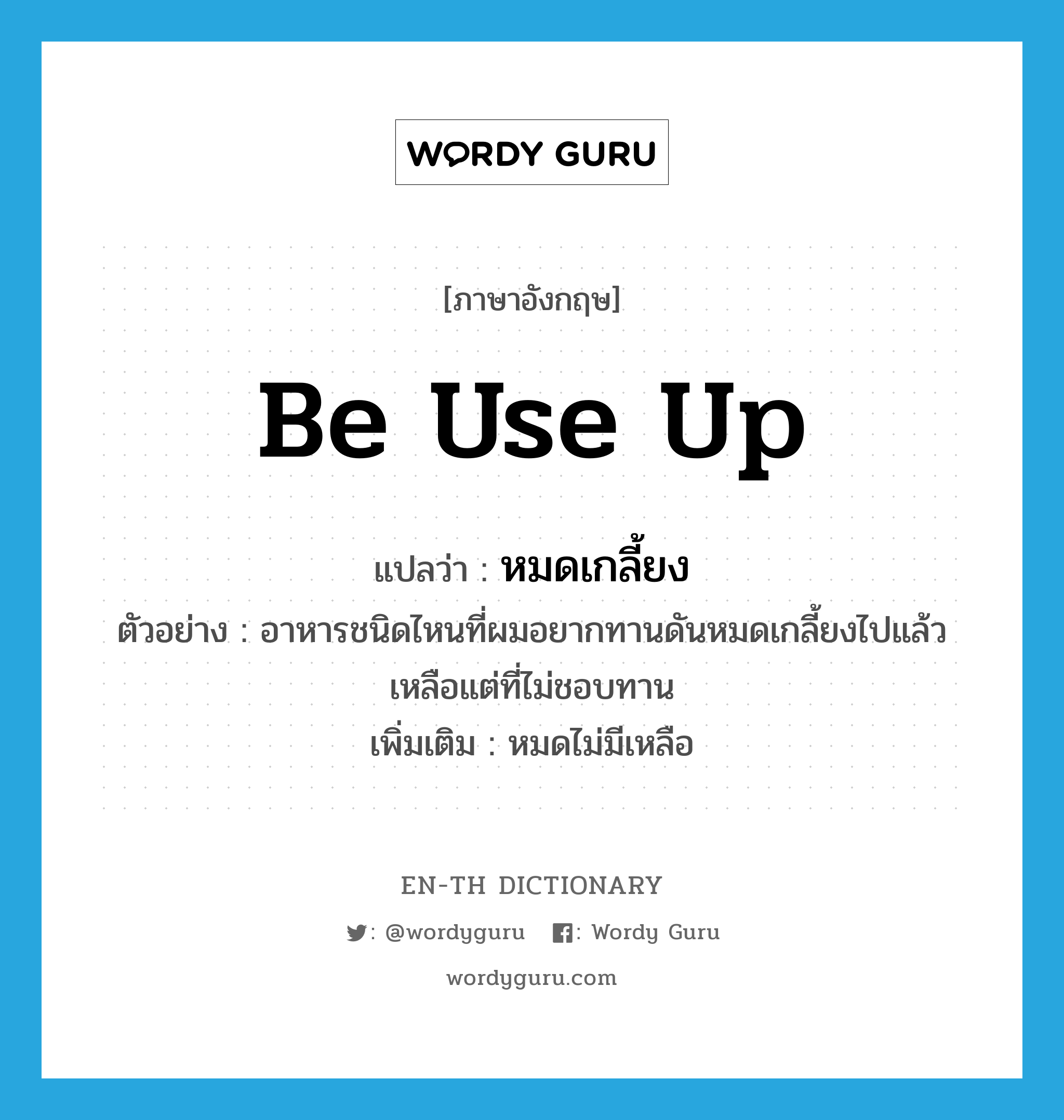 be use up แปลว่า?, คำศัพท์ภาษาอังกฤษ be use up แปลว่า หมดเกลี้ยง ประเภท V ตัวอย่าง อาหารชนิดไหนที่ผมอยากทานดันหมดเกลี้ยงไปแล้ว เหลือแต่ที่ไม่ชอบทาน เพิ่มเติม หมดไม่มีเหลือ หมวด V