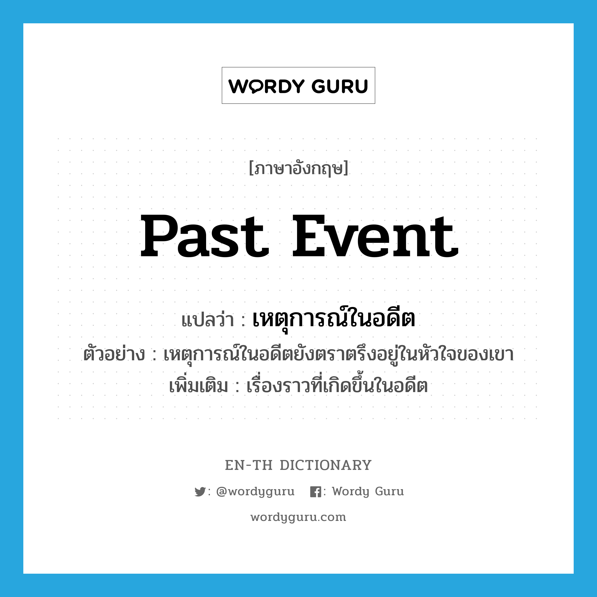 past event แปลว่า?, คำศัพท์ภาษาอังกฤษ past event แปลว่า เหตุการณ์ในอดีต ประเภท N ตัวอย่าง เหตุการณ์ในอดีตยังตราตรึงอยู่ในหัวใจของเขา เพิ่มเติม เรื่องราวที่เกิดขึ้นในอดีต หมวด N