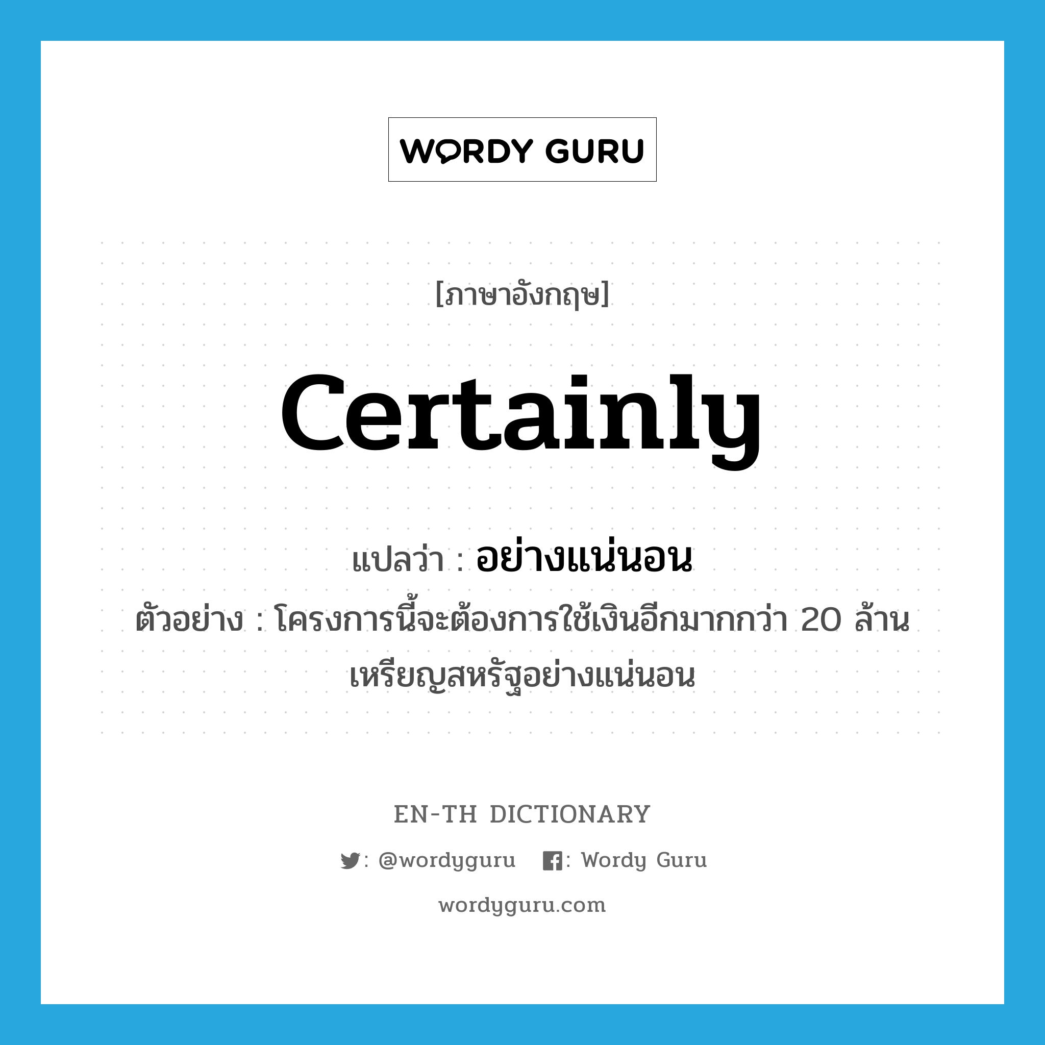 certainly แปลว่า?, คำศัพท์ภาษาอังกฤษ certainly แปลว่า อย่างแน่นอน ประเภท ADV ตัวอย่าง โครงการนี้จะต้องการใช้เงินอีกมากกว่า 20 ล้านเหรียญสหรัฐอย่างแน่นอน หมวด ADV