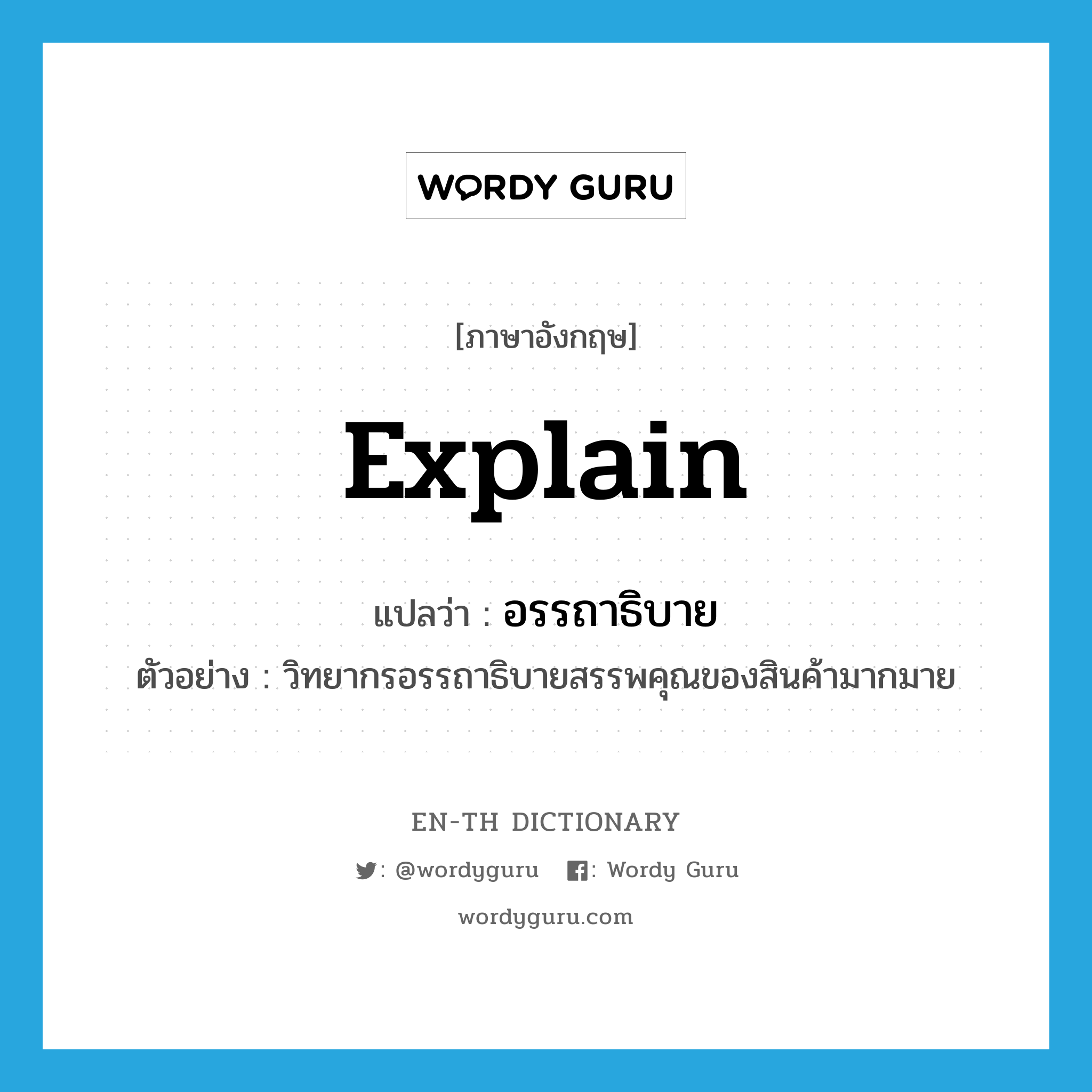 explain แปลว่า?, คำศัพท์ภาษาอังกฤษ explain แปลว่า อรรถาธิบาย ประเภท V ตัวอย่าง วิทยากรอรรถาธิบายสรรพคุณของสินค้ามากมาย หมวด V