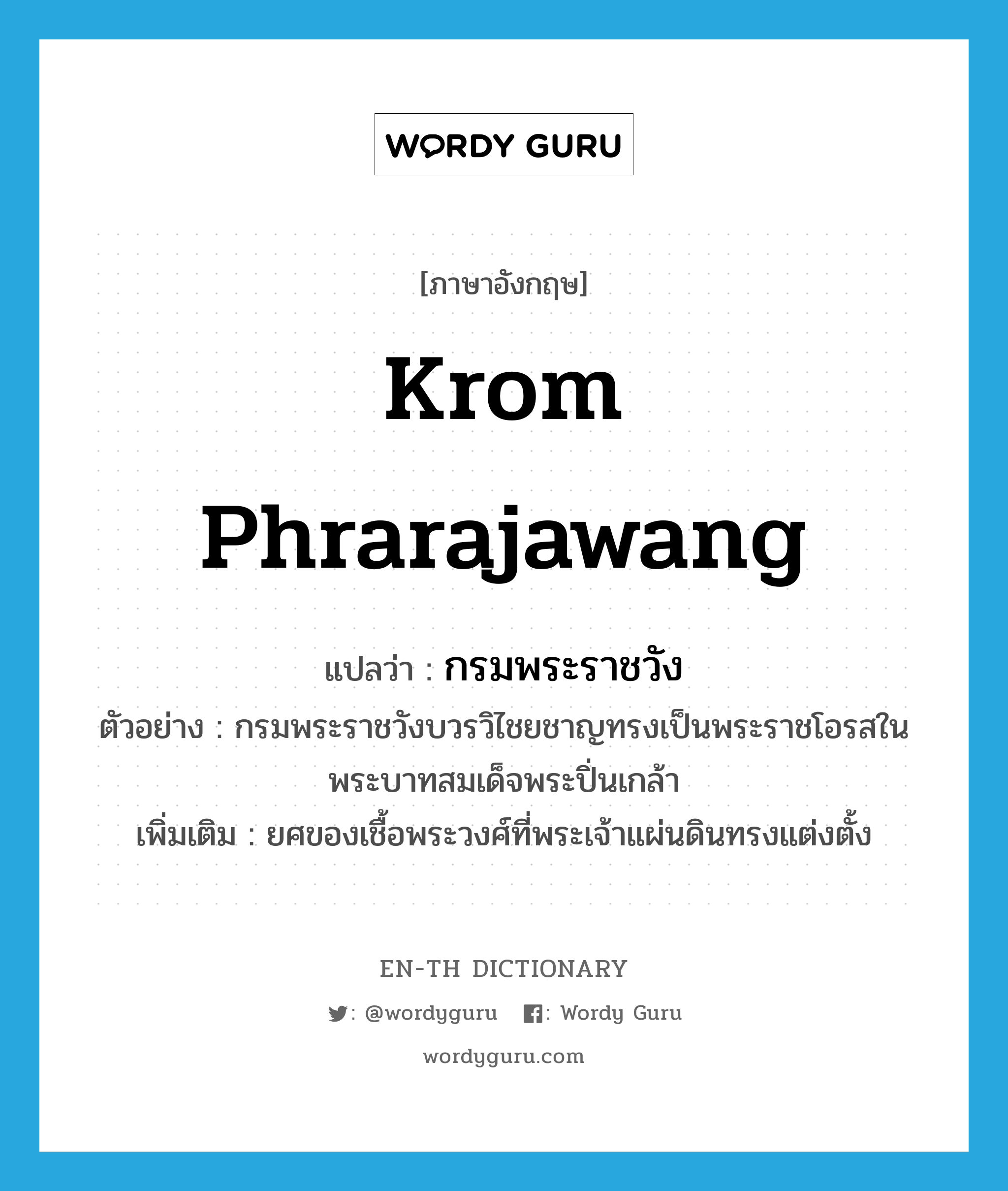 Krom Phrarajawang แปลว่า?, คำศัพท์ภาษาอังกฤษ Krom Phrarajawang แปลว่า กรมพระราชวัง ประเภท N ตัวอย่าง กรมพระราชวังบวรวิไชยชาญทรงเป็นพระราชโอรสในพระบาทสมเด็จพระปิ่นเกล้า เพิ่มเติม ยศของเชื้อพระวงศ์ที่พระเจ้าแผ่นดินทรงแต่งตั้ง หมวด N