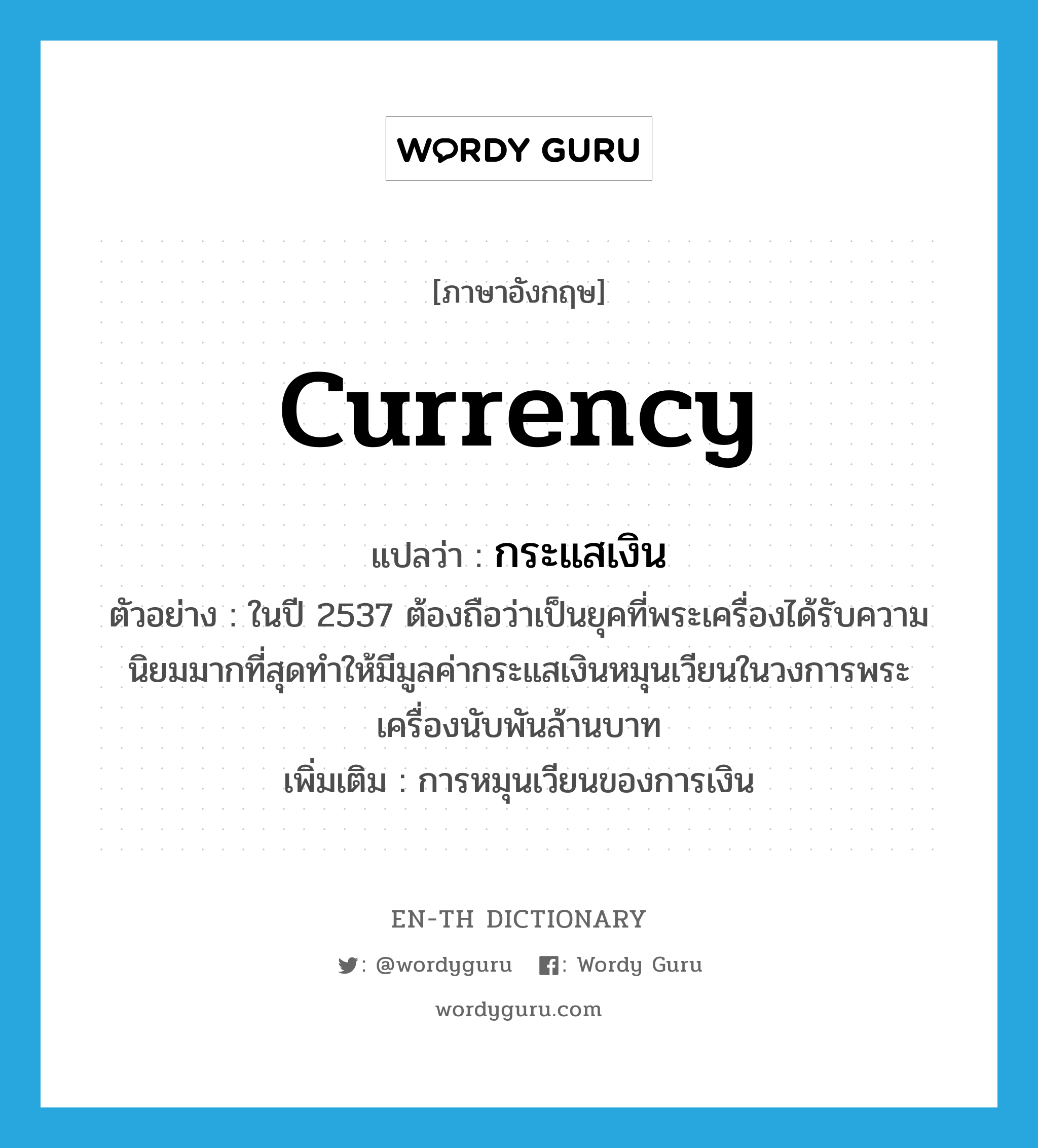 currency แปลว่า?, คำศัพท์ภาษาอังกฤษ currency แปลว่า กระแสเงิน ประเภท N ตัวอย่าง ในปี 2537 ต้องถือว่าเป็นยุคที่พระเครื่องได้รับความนิยมมากที่สุดทำให้มีมูลค่ากระแสเงินหมุนเวียนในวงการพระเครื่องนับพันล้านบาท เพิ่มเติม การหมุนเวียนของการเงิน หมวด N