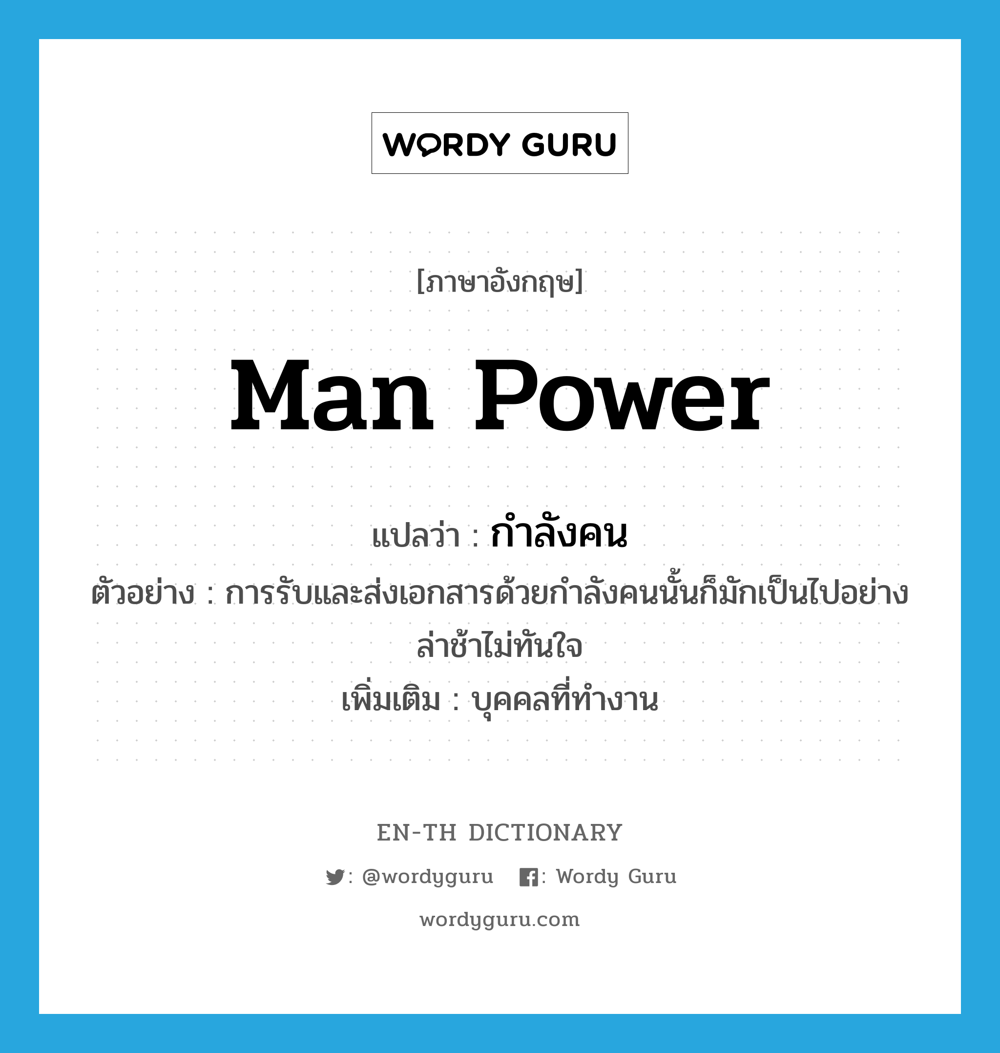 man power แปลว่า?, คำศัพท์ภาษาอังกฤษ man power แปลว่า กำลังคน ประเภท N ตัวอย่าง การรับและส่งเอกสารด้วยกำลังคนนั้นก็มักเป็นไปอย่างล่าช้าไม่ทันใจ เพิ่มเติม บุคคลที่ทำงาน หมวด N